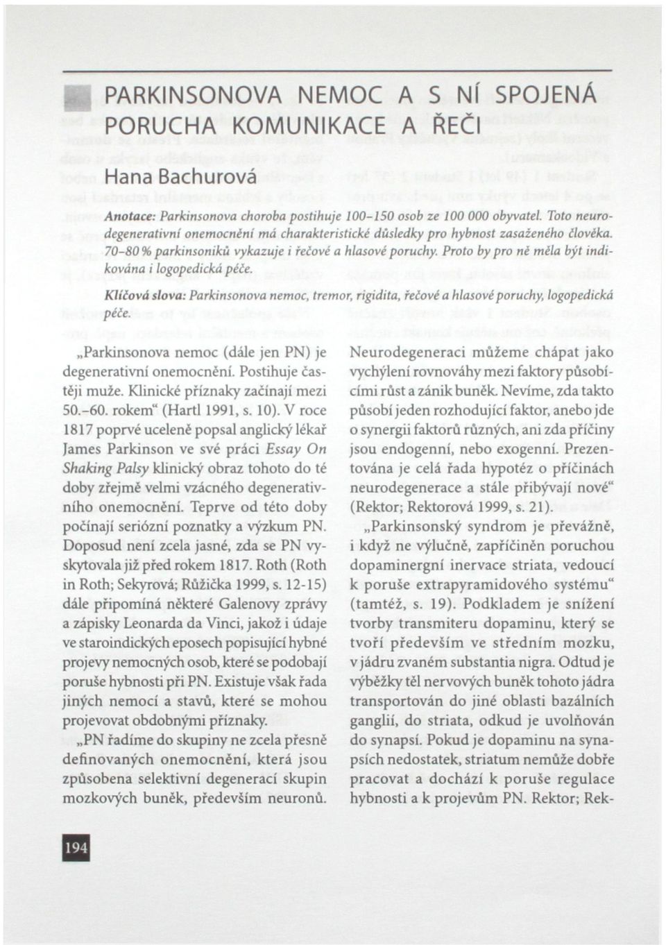 Proto by pro ně měla být indikována i logopedická péče. Klíčová slova: Parkinsonova nemoc, tremor, rigidita, řečové a hlasové poruchy, logopedická péče.