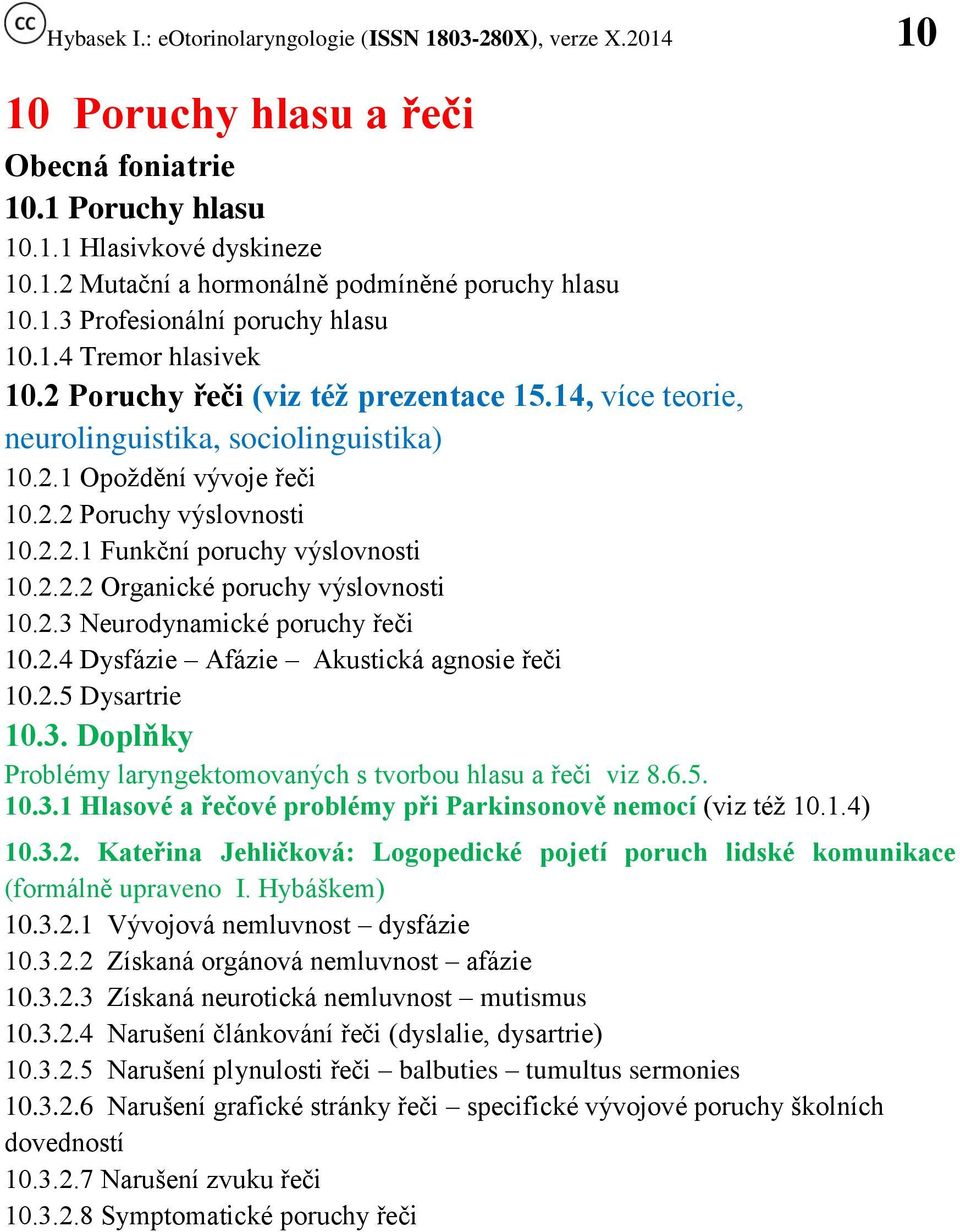 2.3 Neurodynamické poruchy řeči 10.2.4 Dysfázie Afázie Akustická agnosie řeči 10.2.5 Dysartrie 10.3. Doplňky Problémy laryngektomovaných s tvorbou hlasu a řeči viz 8.6.5. 10.3.1 Hlasové a řečové problémy při Parkinsonově nemocí (viz též 10.