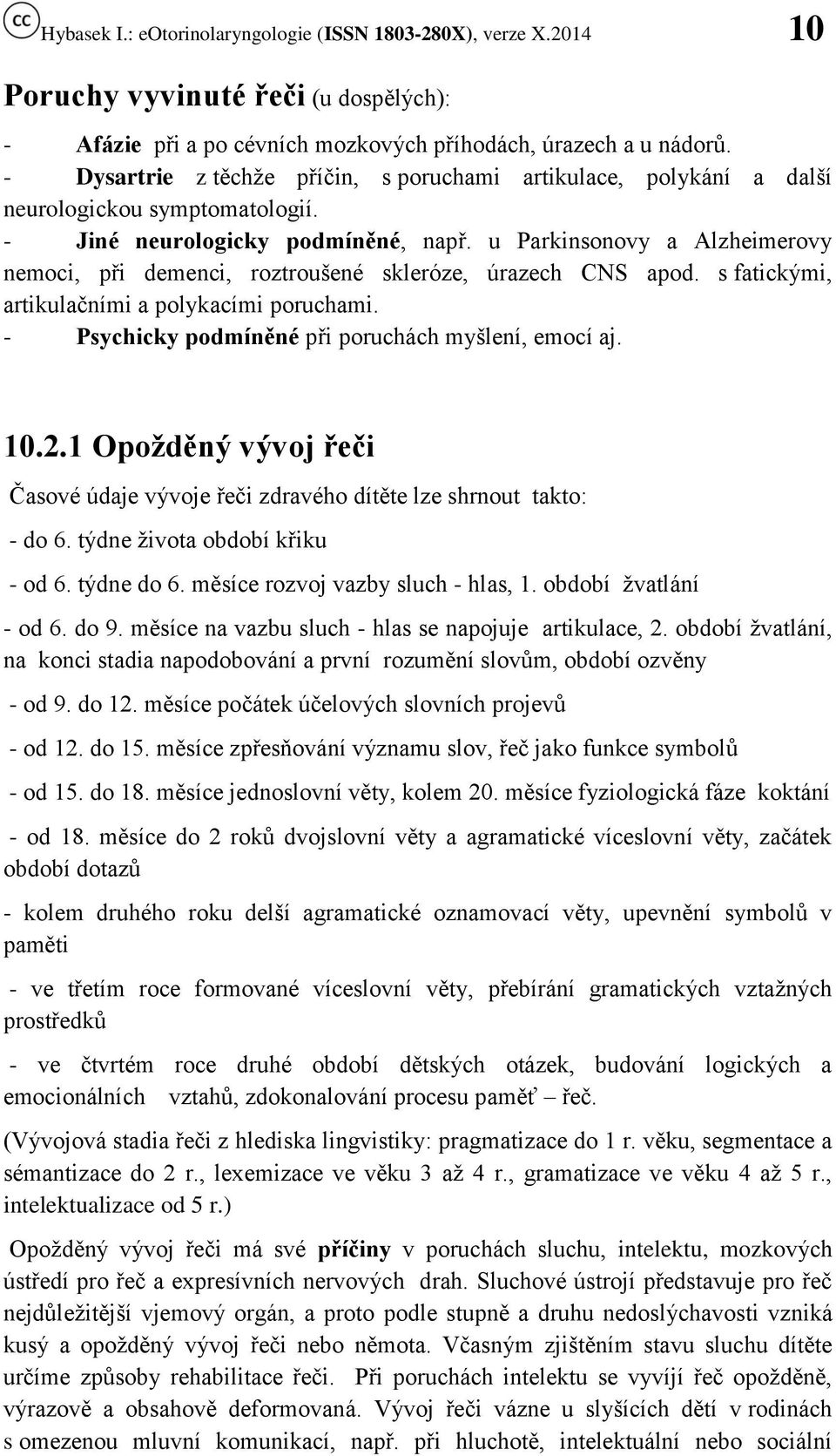 u Parkinsonovy a Alzheimerovy nemoci, při demenci, roztroušené skleróze, úrazech CNS apod. s fatickými, artikulačními a polykacími poruchami. - Psychicky podmíněné při poruchách myšlení, emocí aj. 10.