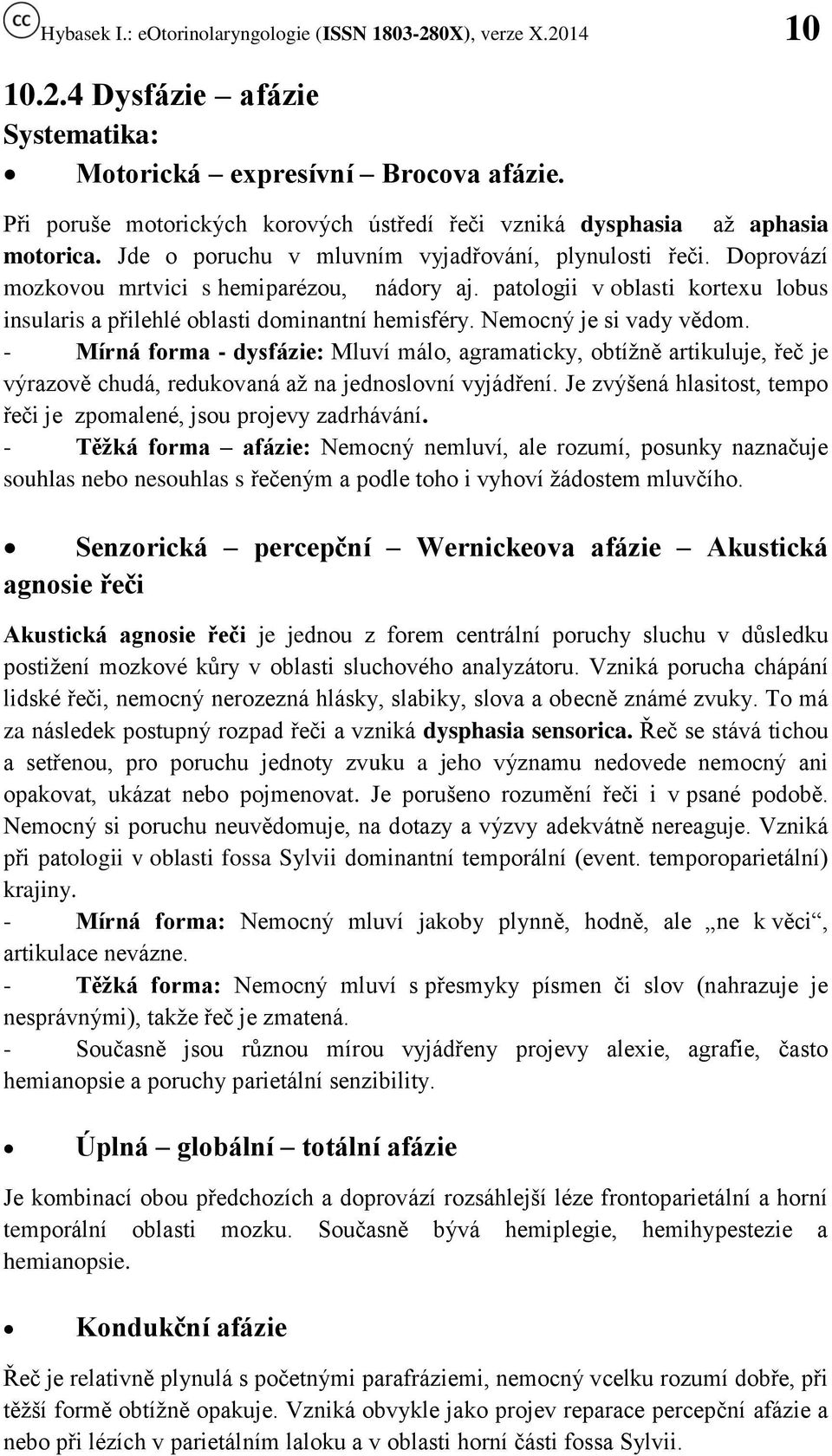 Nemocný je si vady vědom. - Mírná forma - dysfázie: Mluví málo, agramaticky, obtížně artikuluje, řeč je výrazově chudá, redukovaná až na jednoslovní vyjádření.