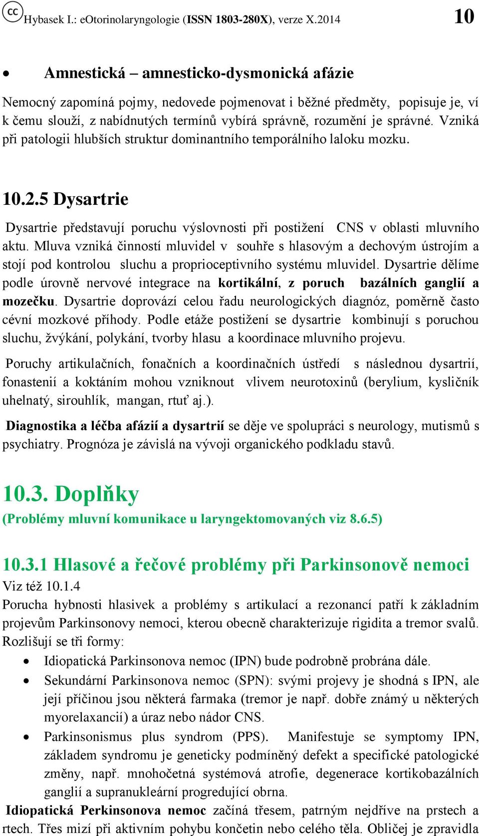 Mluva vzniká činností mluvidel v souhře s hlasovým a dechovým ústrojím a stojí pod kontrolou sluchu a proprioceptivního systému mluvidel.