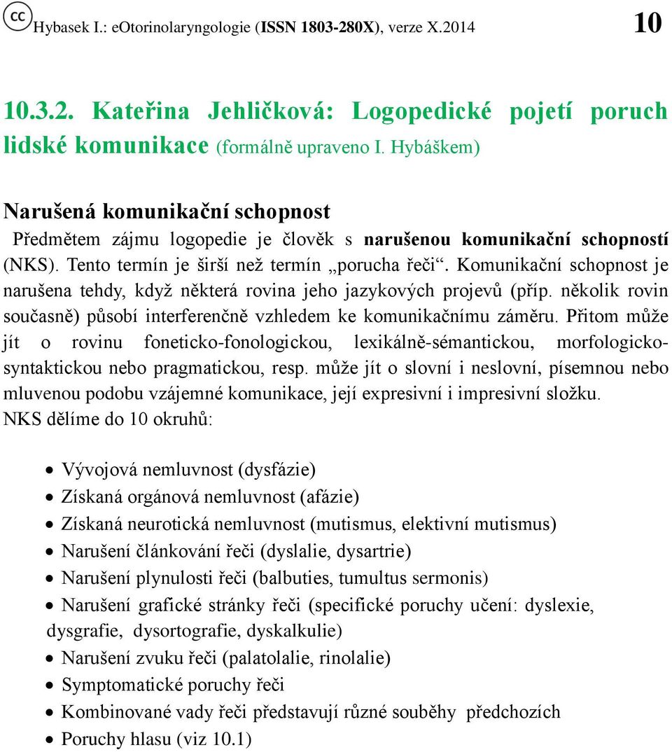 Komunikační schopnost je narušena tehdy, když některá rovina jeho jazykových projevů (příp. několik rovin současně) působí interferenčně vzhledem ke komunikačnímu záměru.