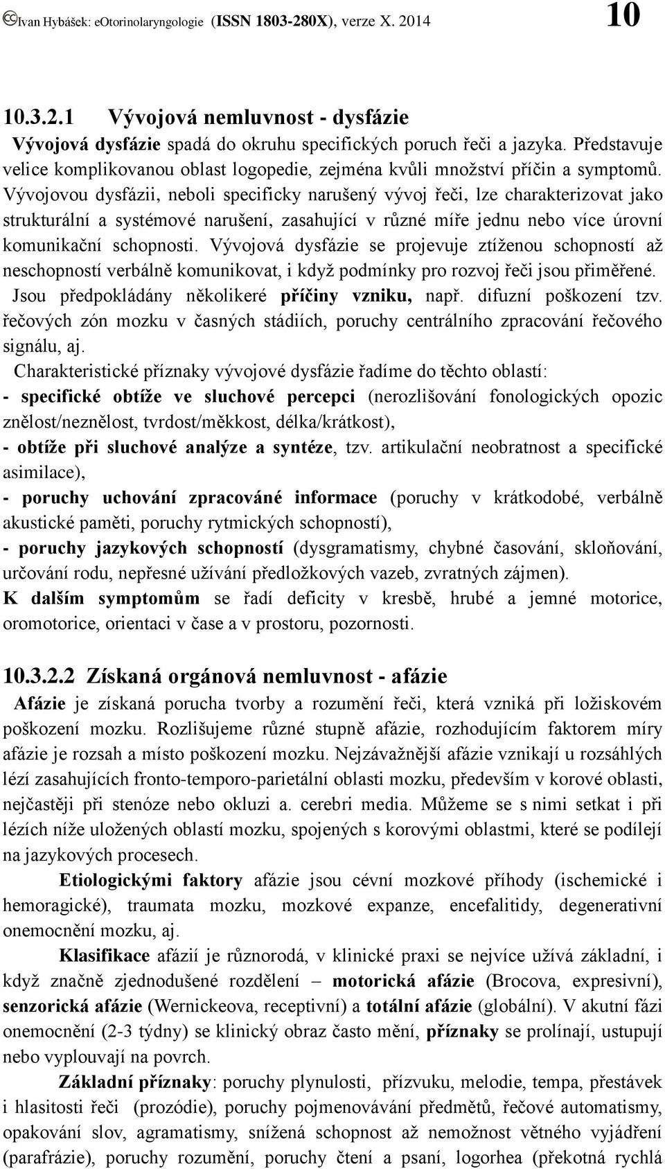 Vývojovou dysfázii, neboli specificky narušený vývoj řeči, lze charakterizovat jako strukturální a systémové narušení, zasahující v různé míře jednu nebo více úrovní komunikační schopnosti.