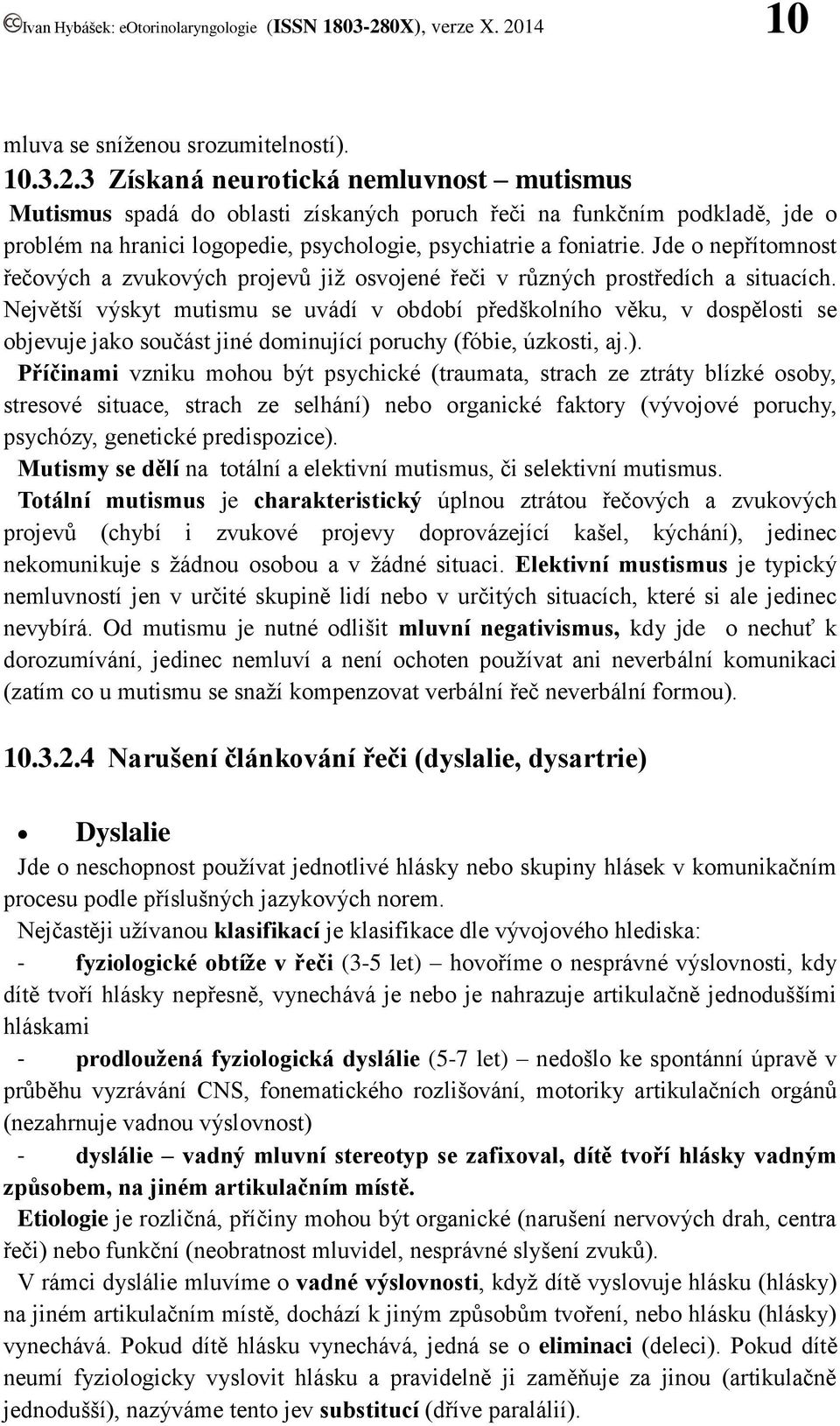 Jde o nepřítomnost řečových a zvukových projevů již osvojené řeči v různých prostředích a situacích.