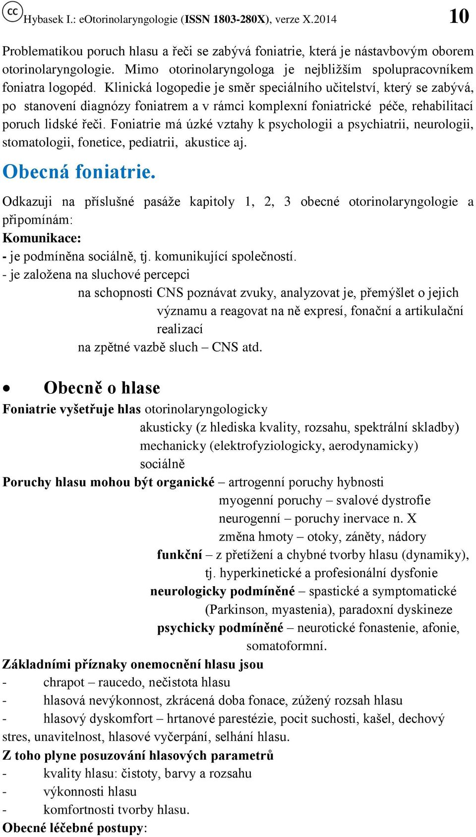 Foniatrie má úzké vztahy k psychologii a psychiatrii, neurologii, stomatologii, fonetice, pediatrii, akustice aj. Obecná foniatrie.