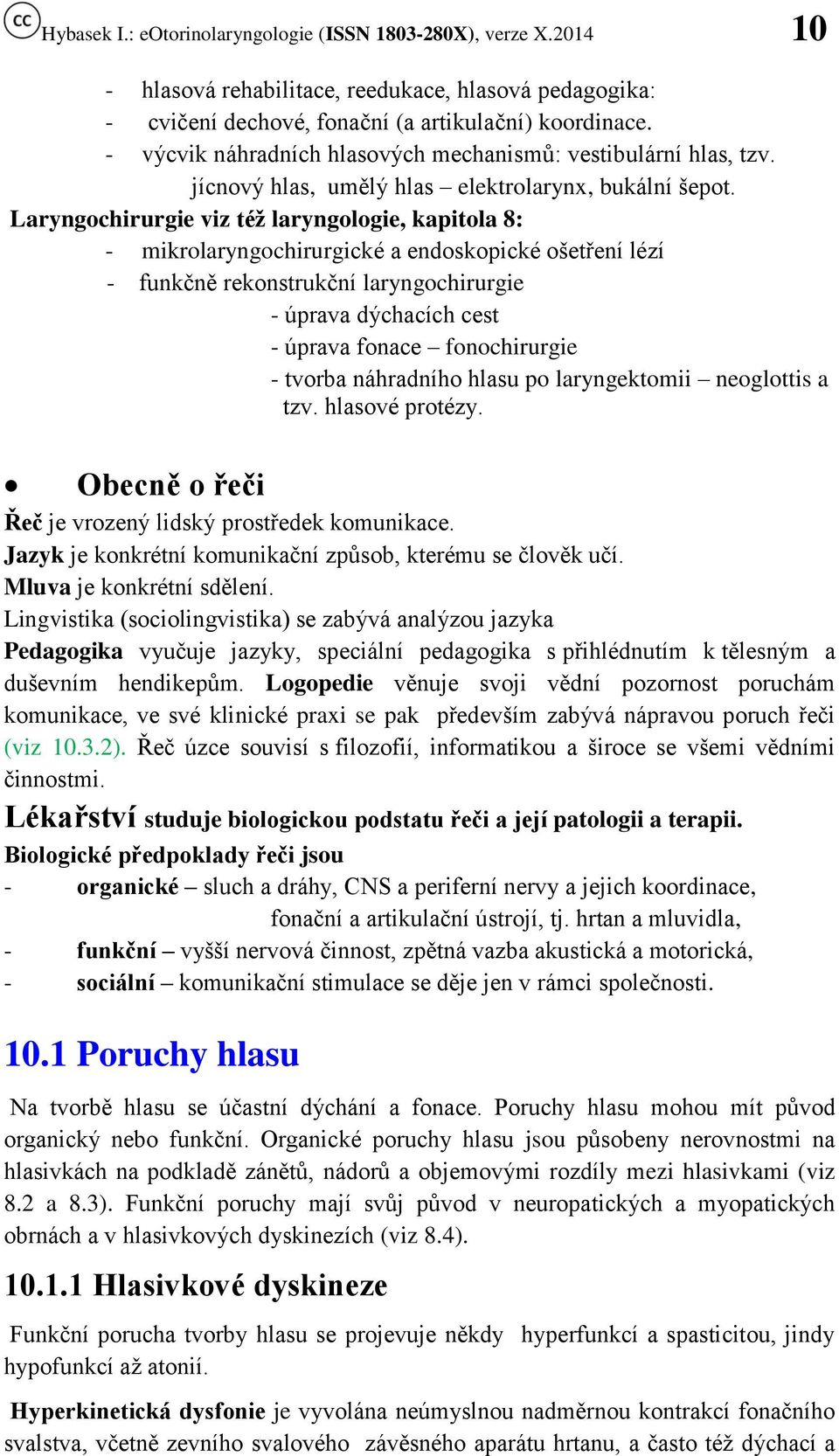 Laryngochirurgie viz též laryngologie, kapitola 8: - mikrolaryngochirurgické a endoskopické ošetření lézí - funkčně rekonstrukční laryngochirurgie - úprava dýchacích cest - úprava fonace