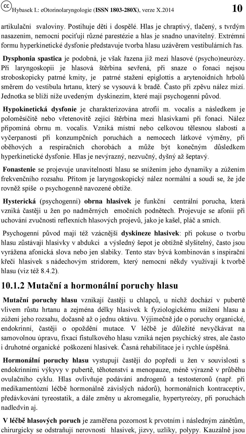 Při laryngoskopii je hlasová štěrbina sevřená, při snaze o fonaci nejsou stroboskopicky patrné kmity, je patrné stažení epiglottis a arytenoidních hrbolů směrem do vestibula hrtanu, který se vysouvá