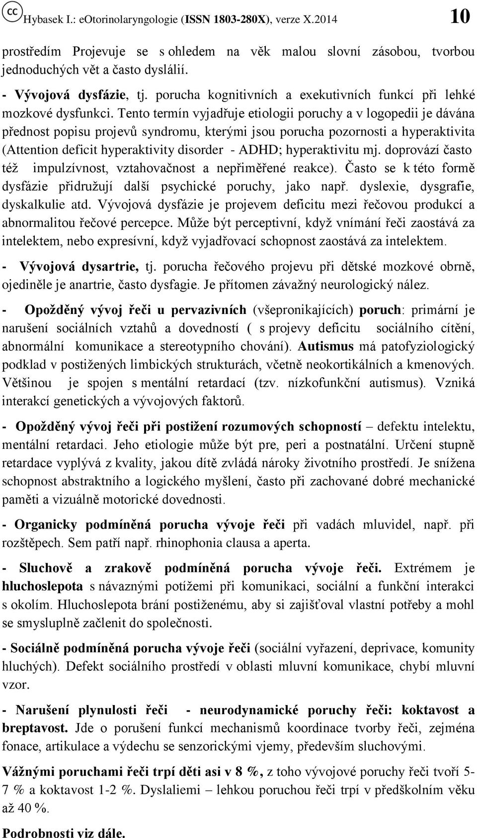 Tento termín vyjadřuje etiologii poruchy a v logopedii je dávána přednost popisu projevů syndromu, kterými jsou porucha pozornosti a hyperaktivita (Attention deficit hyperaktivity disorder - ADHD;