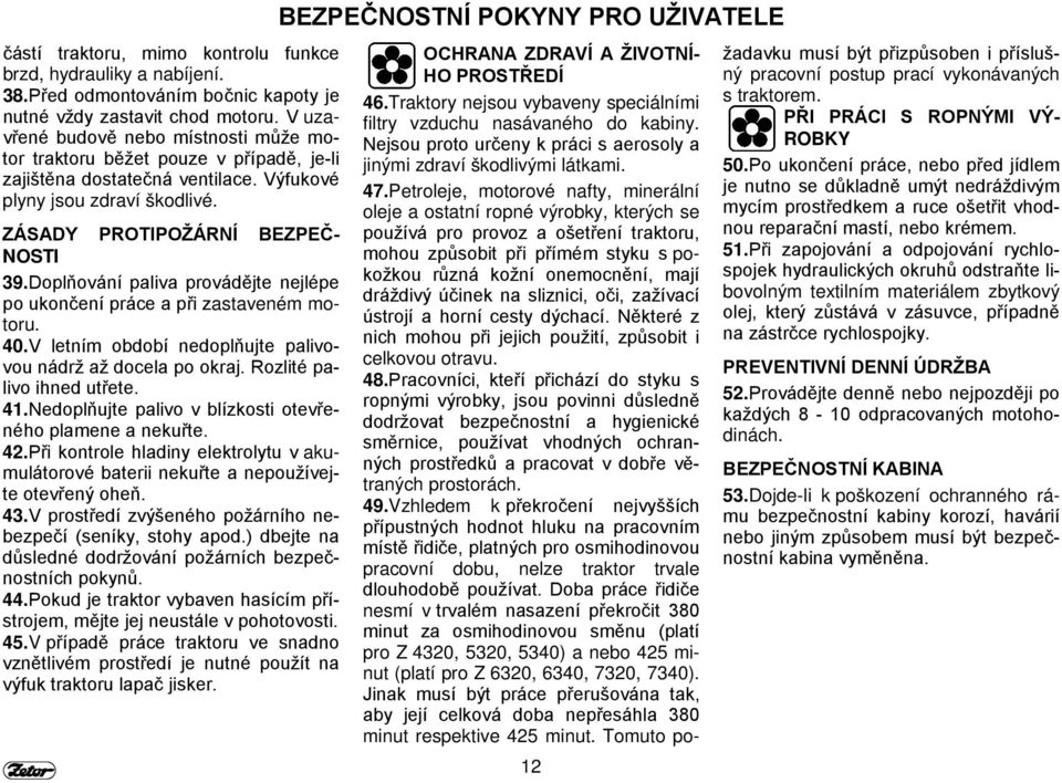 Doplňování paliva provádějte nejlépe po ukončení práce a při zastaveném motoru. 40. V letním období nedoplňujte palivovou nádrž až docela po okraj. Rozlité palivo ihned utřete. 41.