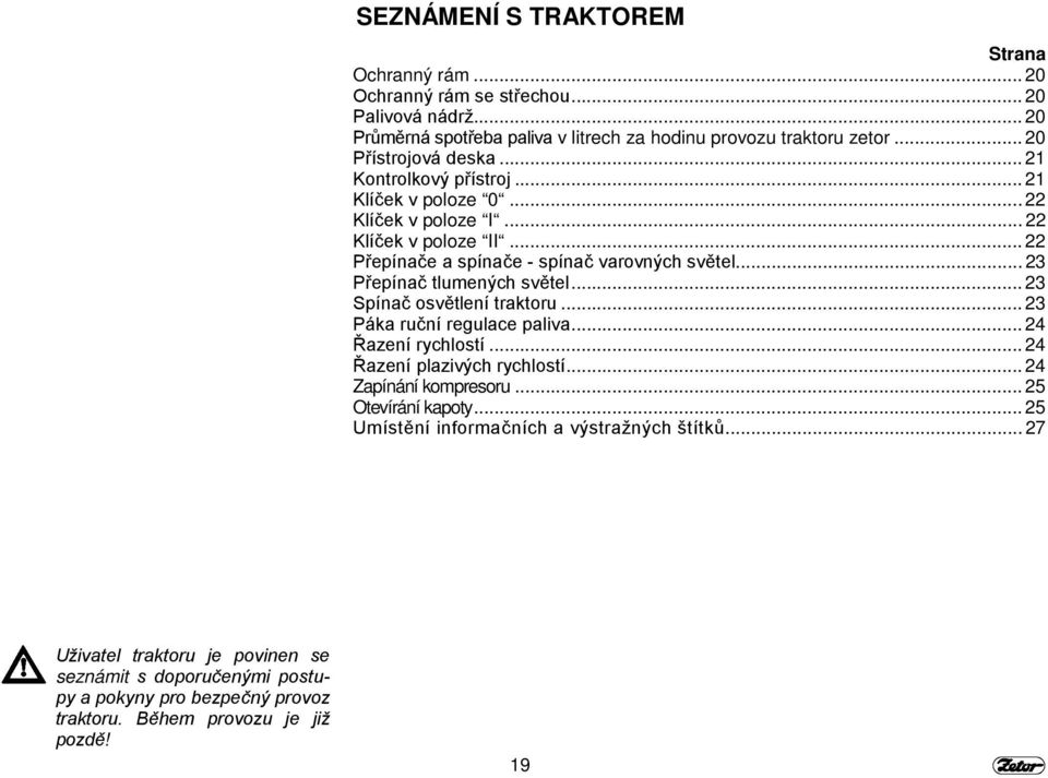 .. 23 Přepínač tlumených světel... 23 Spínač osvětlení traktoru... 23 Páka ruční regulace paliva... 24 Řazení rychlostí... 24 Řazení plazivých rychlostí... 24 Zapínání kompresoru.