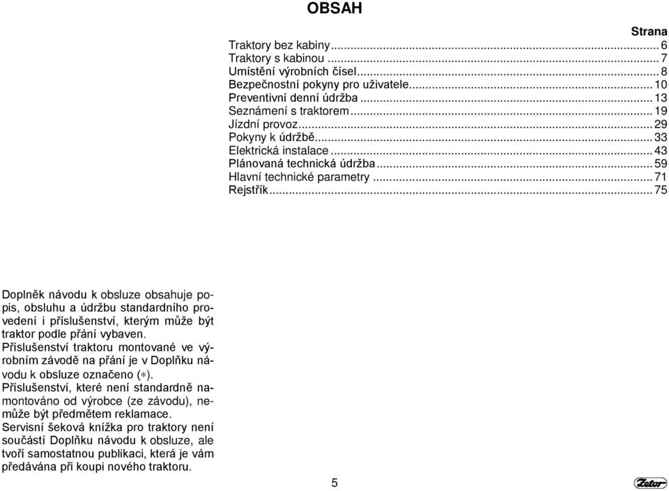 .. 75 Doplněk návodu k obsluze obsahuje popis, obsluhu a údržbu standardního provedení i příslušenství, kterým může být traktor podle přání vybaven.