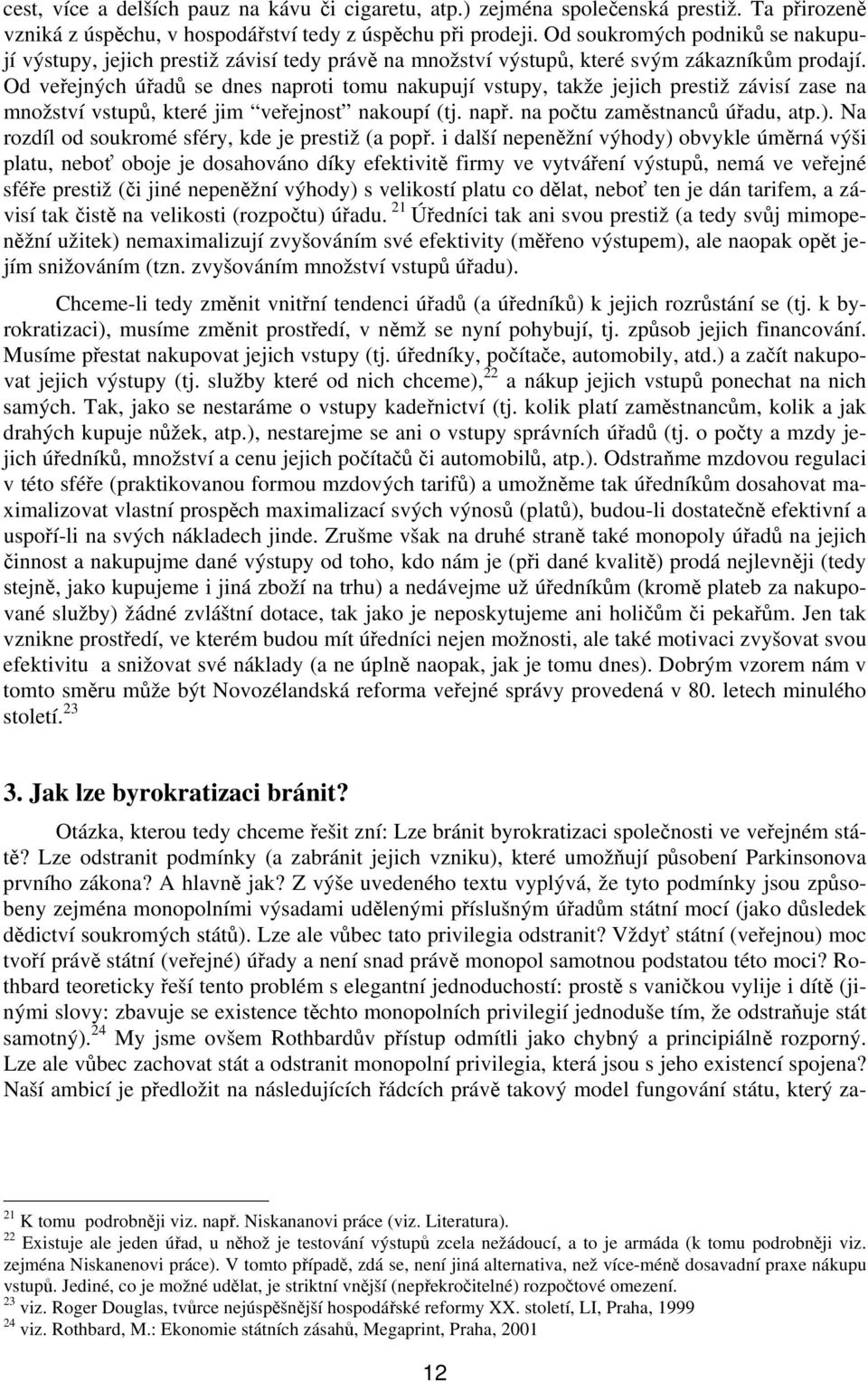 Od veřejných úřadů se dnes naproti tomu nakupují vstupy, takže jejich prestiž závisí zase na množství vstupů, které jim veřejnost nakoupí (tj. např. na počtu zaměstnanců úřadu, atp.).