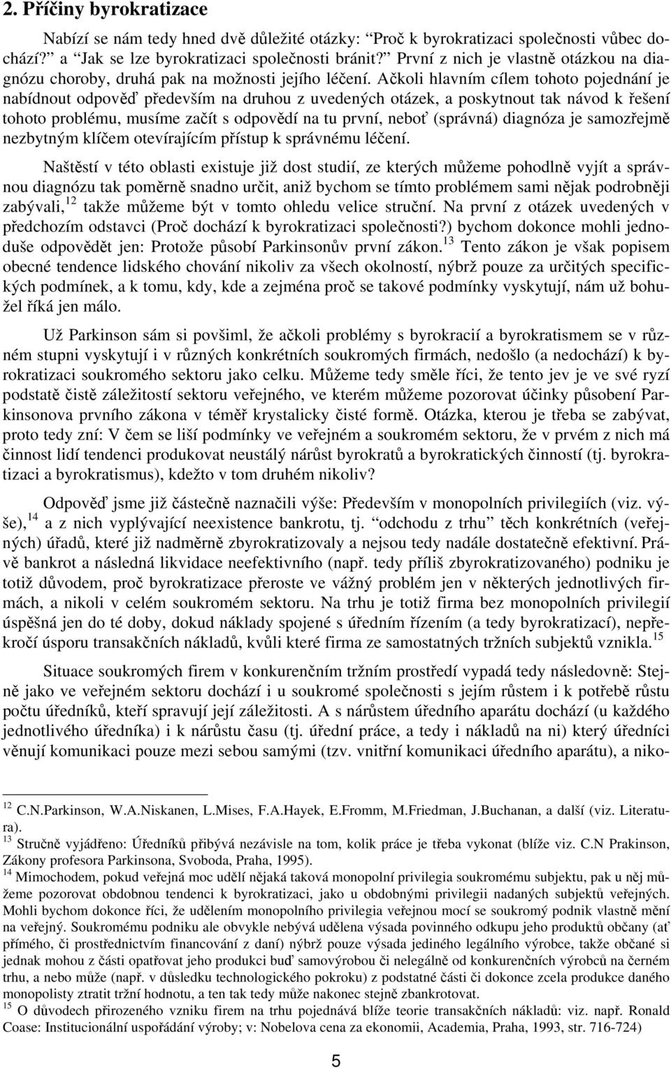 Ačkoli hlavním cílem tohoto pojednání je nabídnout odpověď především na druhou z uvedených otázek, a poskytnout tak návod k řešení tohoto problému, musíme začít s odpovědí na tu první, neboť