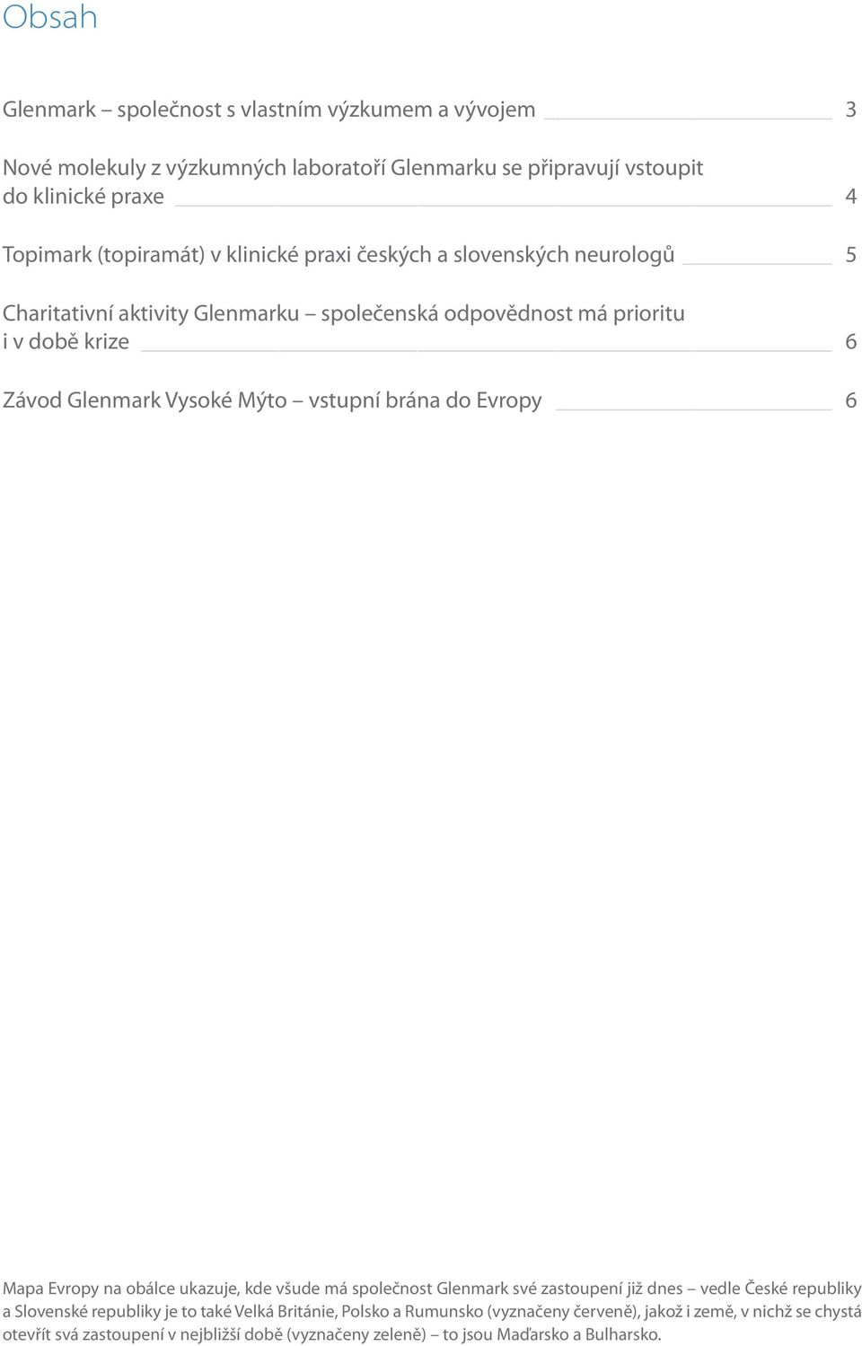 vstupní brána do Evropy 6 Mapa Evropy na obálce ukazuje, kde všude má společnost Glenmark své zastoupení již dnes vedle České republiky a Slovenské republiky je to také