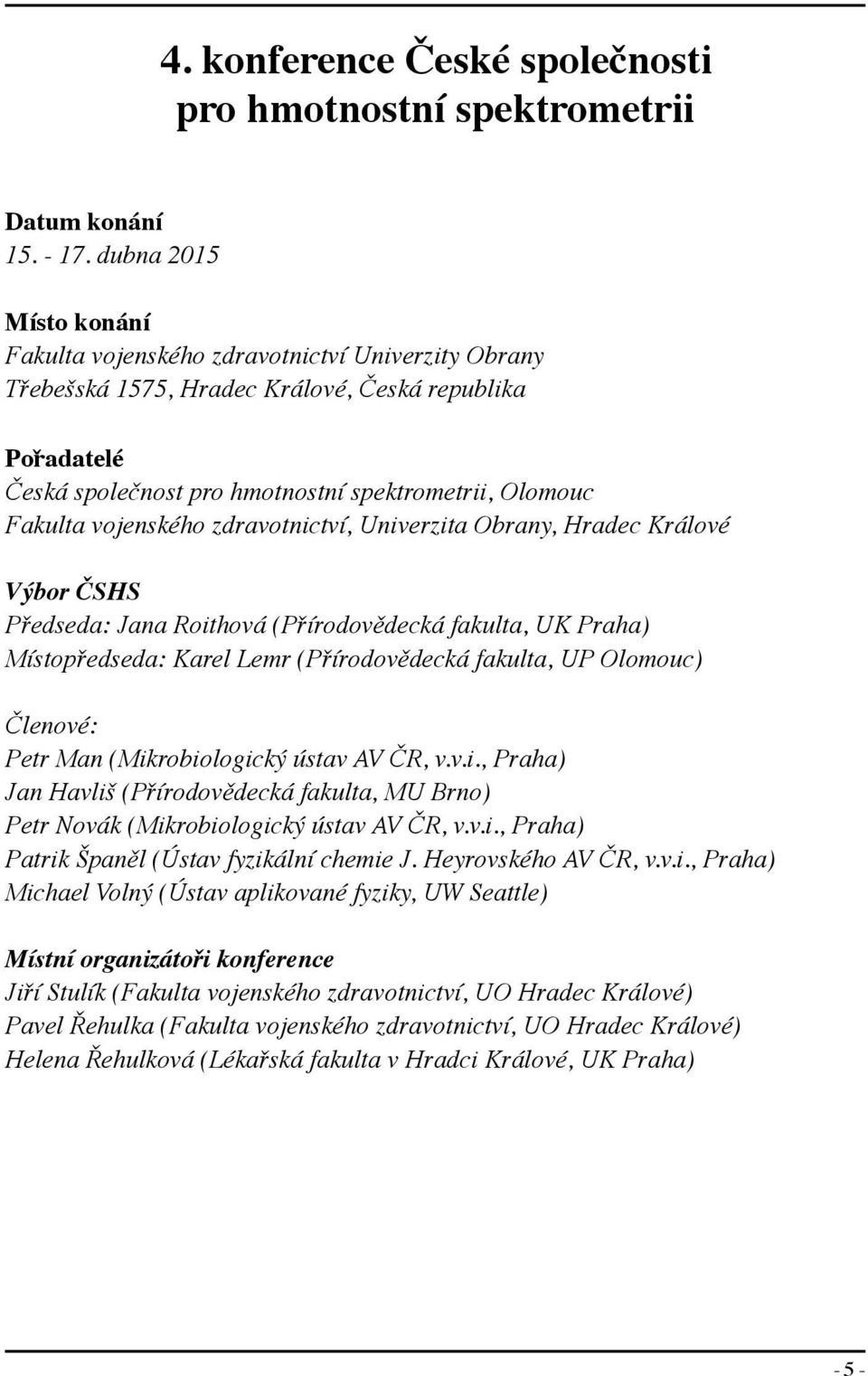 vojenského zdravotnictví, Univerzita Obrany, Hradec Králové Výbor ČSHS Předseda: Jana Roithová (Přírodovědecká fakulta, UK Praha) Místopředseda: Karel Lemr (Přírodovědecká fakulta, UP Olomouc)