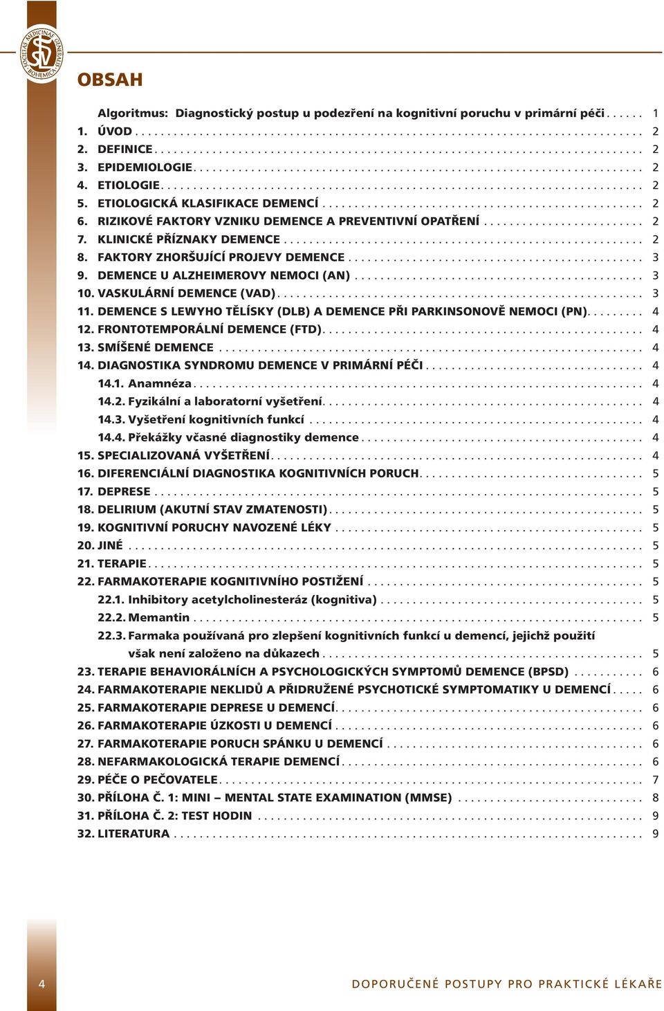 ETIOLOGICKÁ KLASIFIKACE DEMENCÍ.................................................. 2 6. RIZIKOVÉ FAKTORY VZNIKU DEMENCE A PREVENTIVNÍ OPATŘENÍ......................... 2 7. KLINICKÉ PŘÍZNAKY DEMENCE.