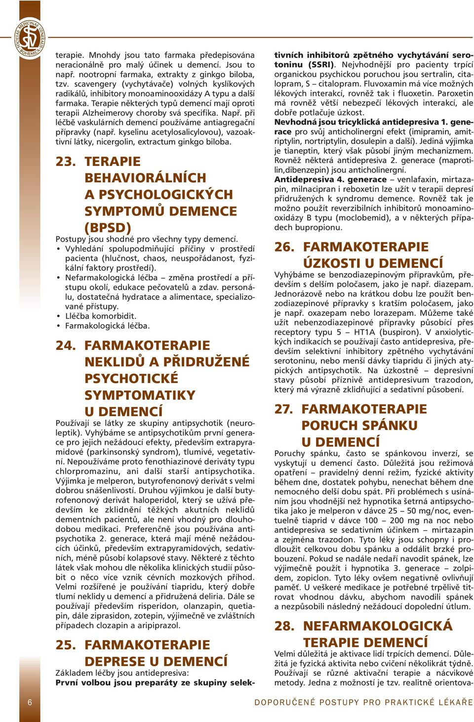 při léčbě vaskulárních demencí používáme antiagregační přípravky (např. kyselinu acetylosalicylovou), vazoaktivní látky, nicergolin, extractum ginkgo biloba. 23.