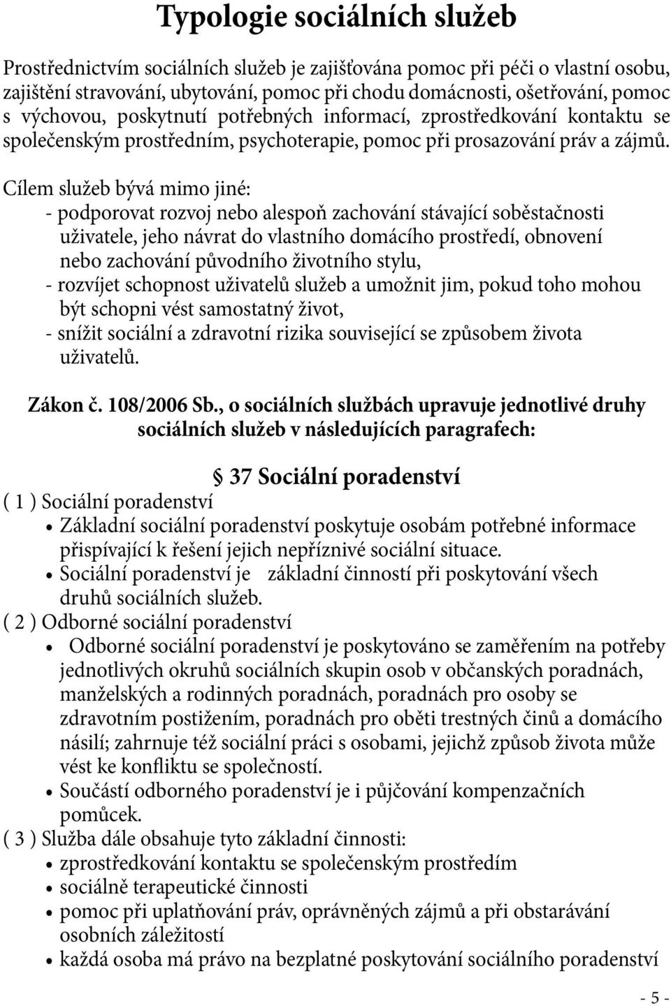 Cílem služeb bývá mimo jiné: - podporovat rozvoj nebo alespoň zachování stávající soběstačnosti uživatele, jeho návrat do vlastního domácího prostředí, obnovení nebo zachování původního životního