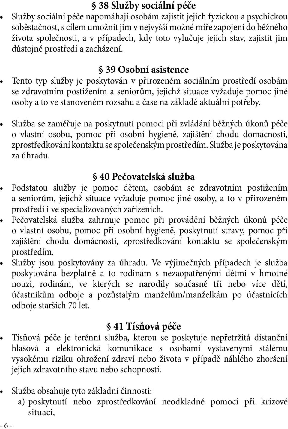 39 Osobní asistence Tento typ služby je poskytován v přirozeném sociálním prostředí osobám se zdravotním postižením a seniorům, jejichž situace vyžaduje pomoc jiné osoby a to ve stanoveném rozsahu a