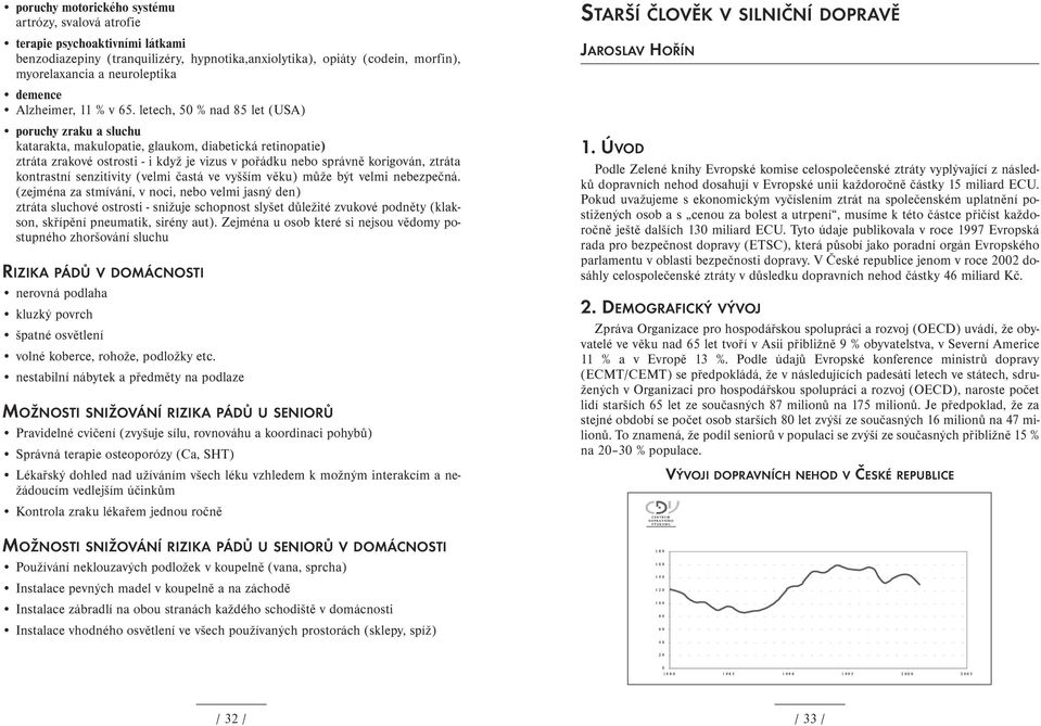 letech, 50 % nad 85 let (USA) poruchy zraku a sluchu katarakta, makulopatie, glaukom, diabetická retinopatie) ztráta zrakové ostrosti - i když je vizus v pořádku nebo správně korigován, ztráta