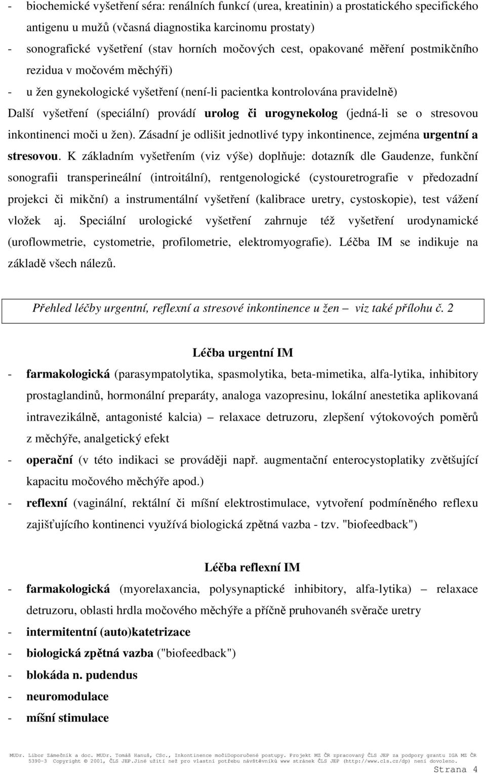 (jedná-li se o stresovou inkontinenci moči u žen). Zásadní je odlišit jednotlivé typy inkontinence, zejména urgentní a stresovou.