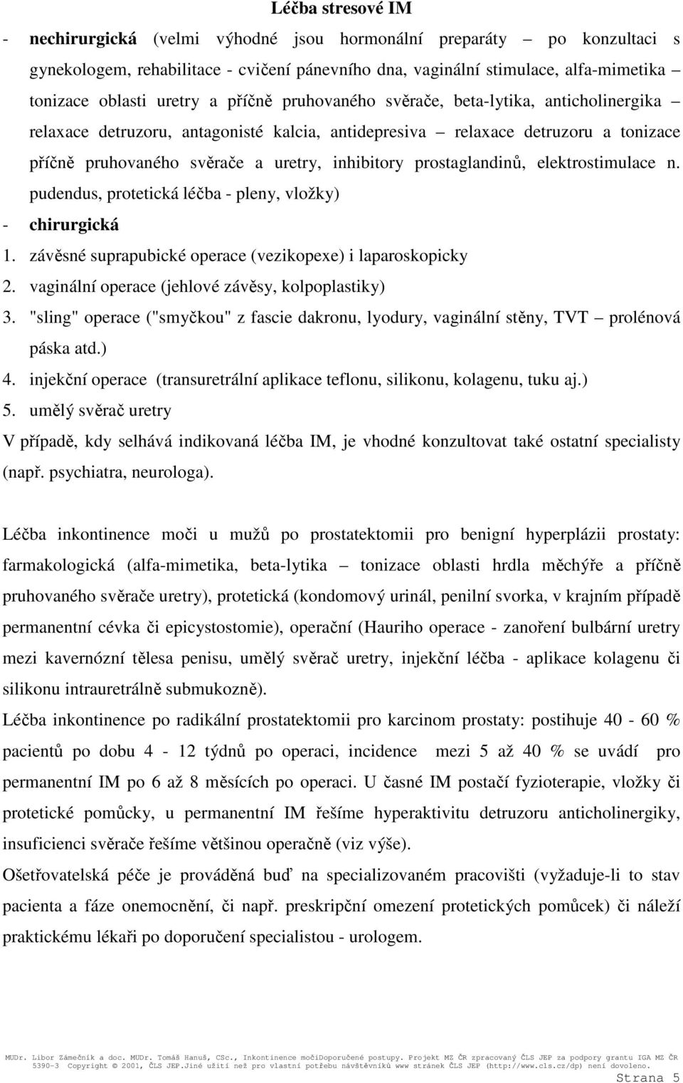 prostaglandinů, elektrostimulace n. pudendus, protetická léčba - pleny, vložky) - chirurgická 1. závěsné suprapubické operace (vezikopexe) i laparoskopicky 2.