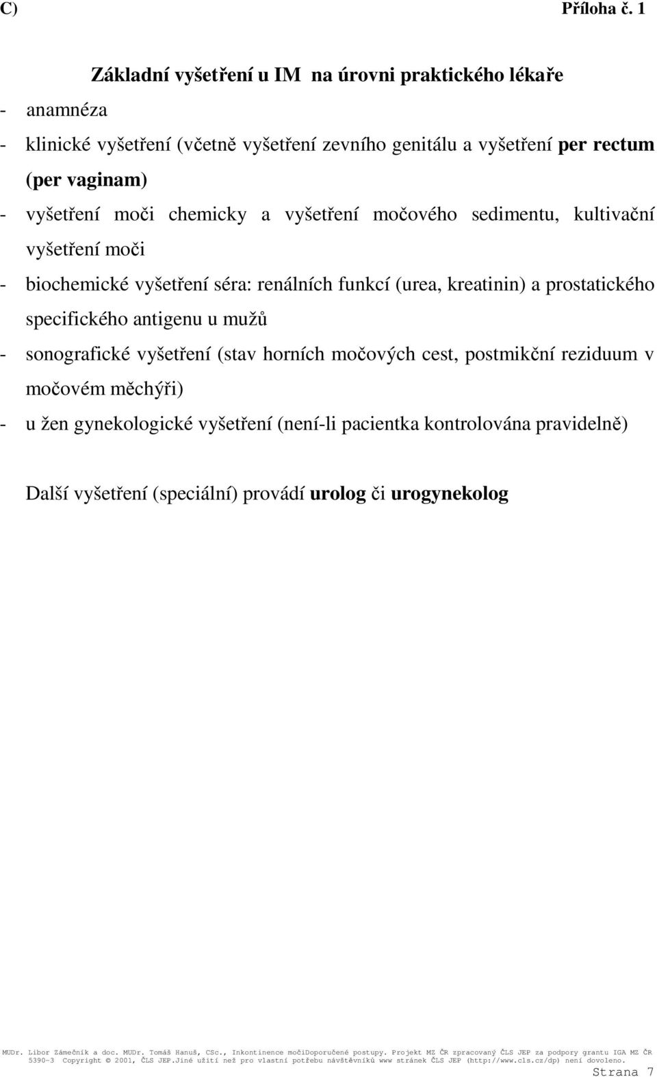 vaginam) - vyšetření moči chemicky a vyšetření močového sedimentu, kultivační vyšetření moči - biochemické vyšetření séra: renálních funkcí (urea,