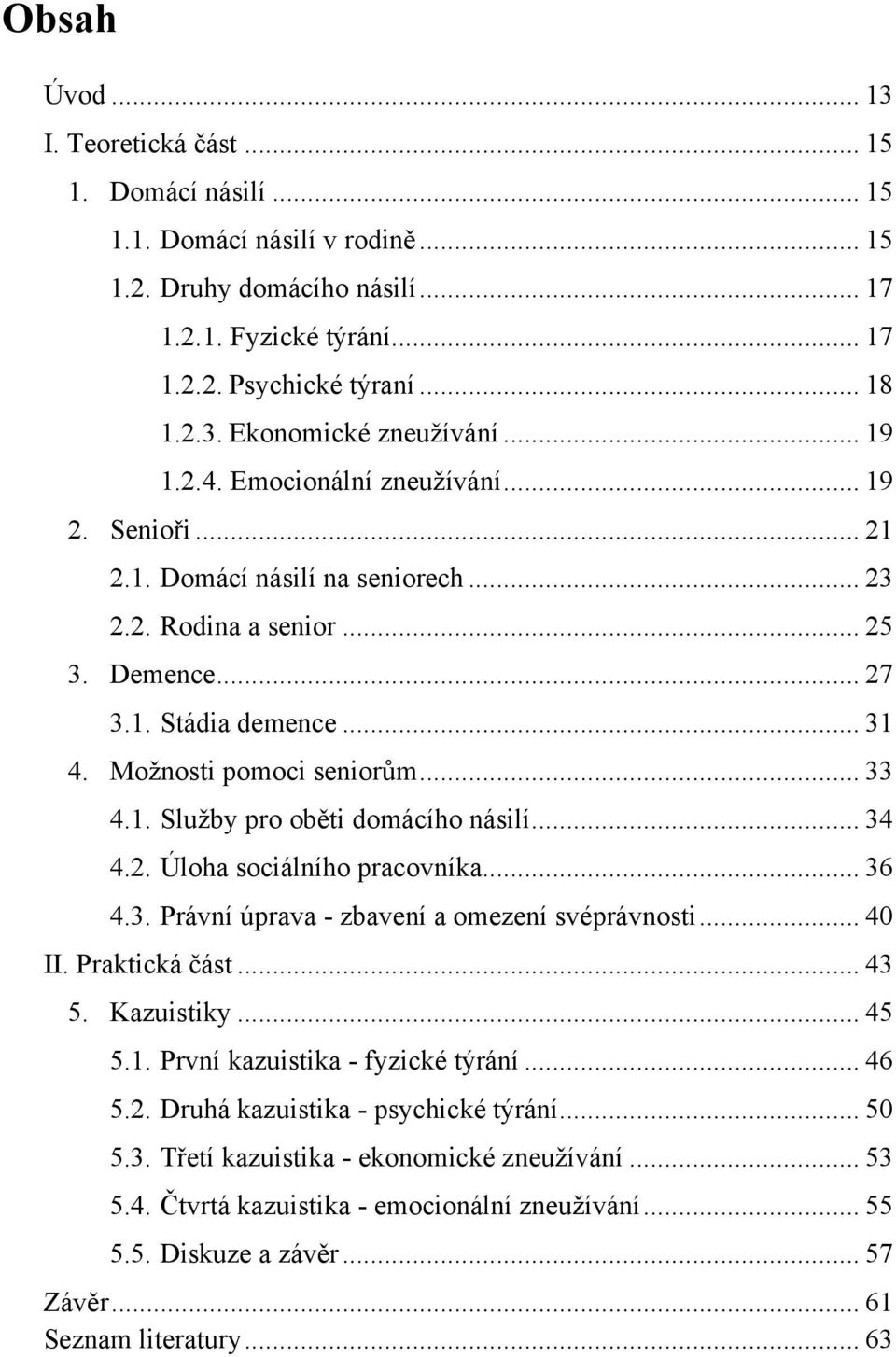 .. 33 4.1. Sluţby pro oběti domácího násilí... 34 4.2. Úloha sociálního pracovníka... 36 4.3. Právní úprava - zbavení a omezení svéprávnosti... 40 II. Praktická část... 43 5. Kazuistiky... 45 5.1. První kazuistika - fyzické týrání.