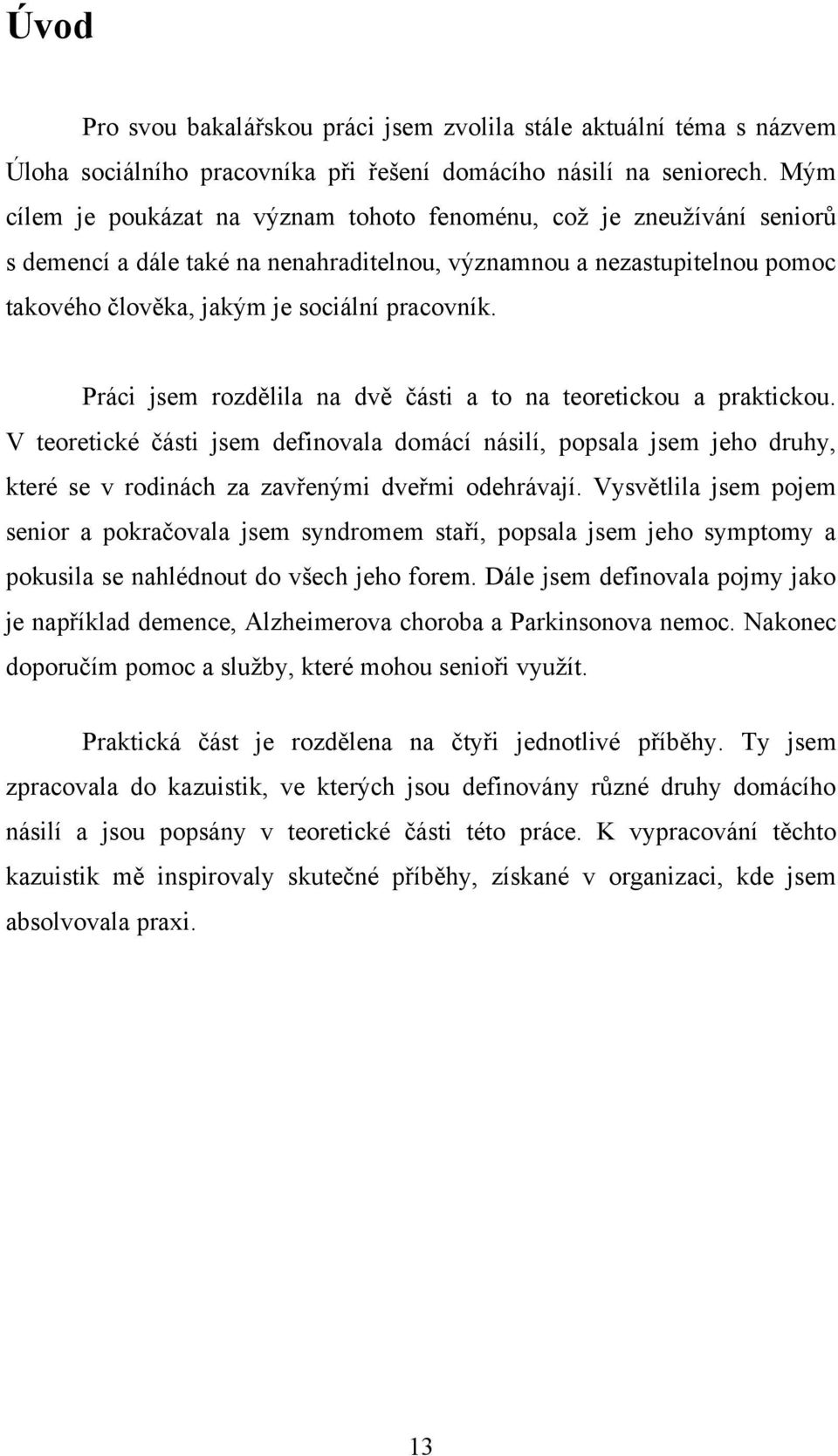 Práci jsem rozdělila na dvě části a to na teoretickou a praktickou. V teoretické části jsem definovala domácí násilí, popsala jsem jeho druhy, které se v rodinách za zavřenými dveřmi odehrávají.