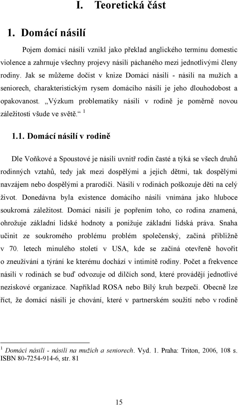 Výzkum problematiky násilí v rodině je poměrně novou záleţitostí všude ve světě. 1 