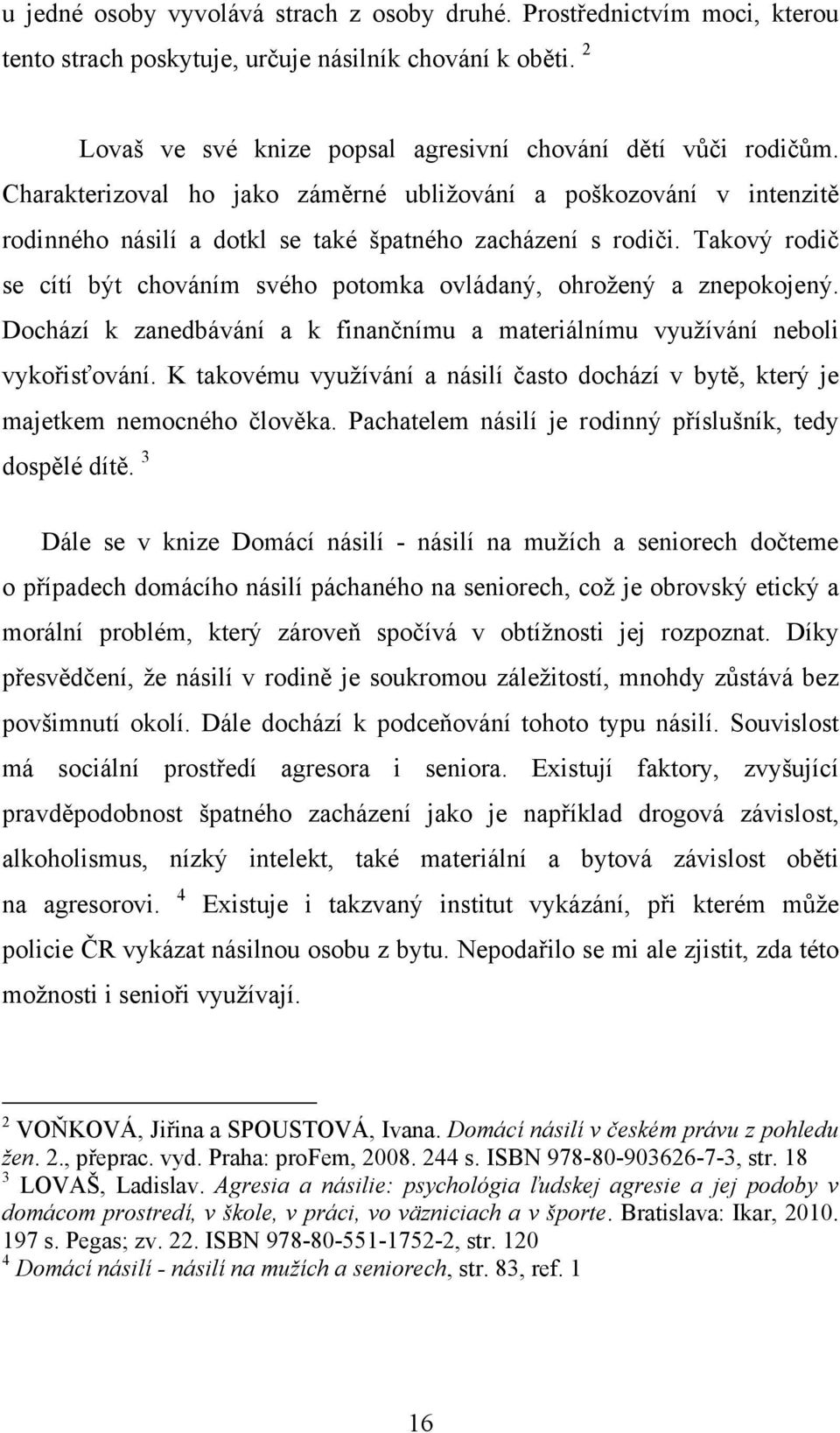 Takový rodič se cítí být chováním svého potomka ovládaný, ohroţený a znepokojený. Dochází k zanedbávání a k finančnímu a materiálnímu vyuţívání neboli vykořisťování.