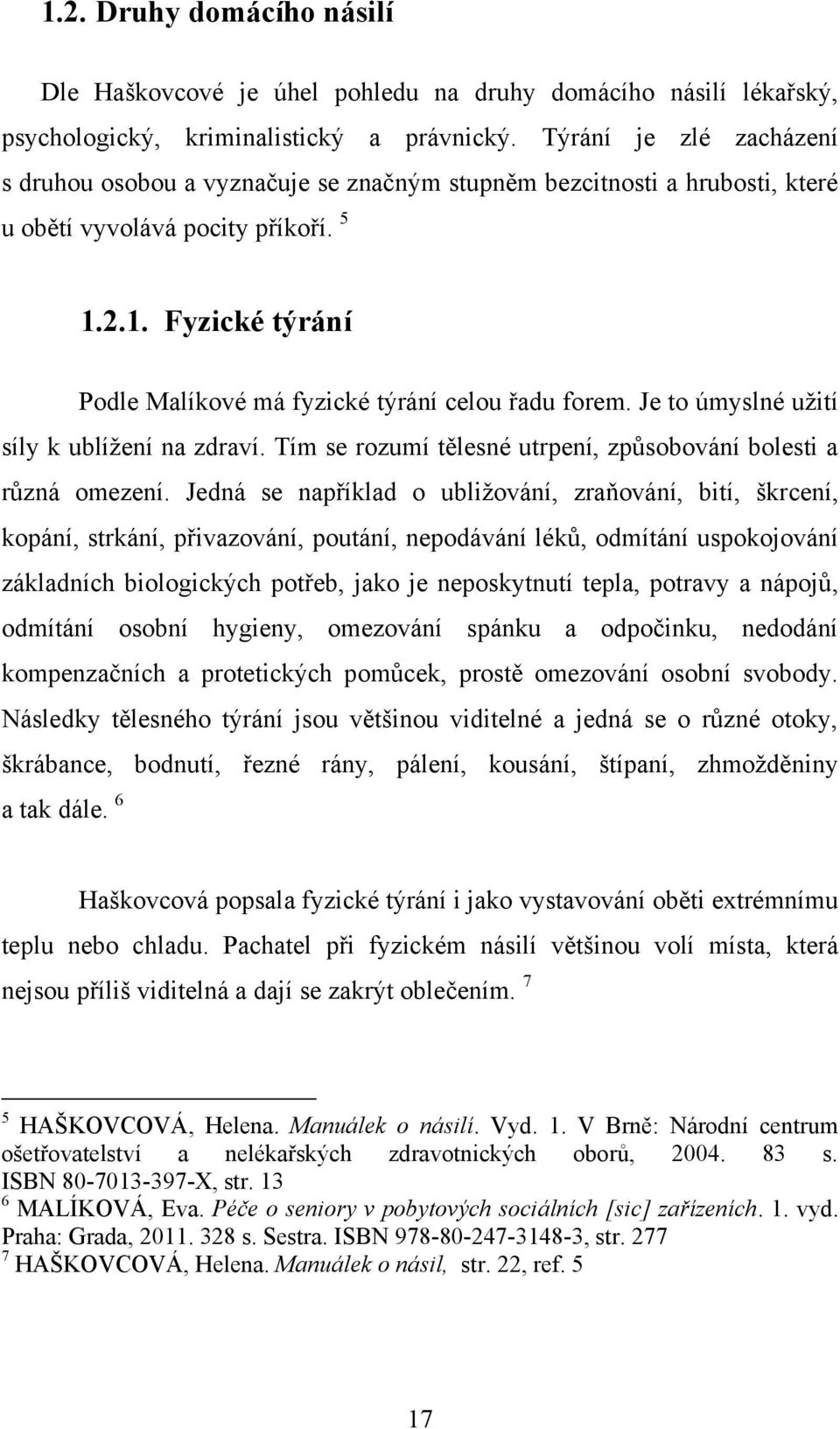 2.1. Fyzické týrání Podle Malíkové má fyzické týrání celou řadu forem. Je to úmyslné uţití síly k ublíţení na zdraví. Tím se rozumí tělesné utrpení, způsobování bolesti a různá omezení.