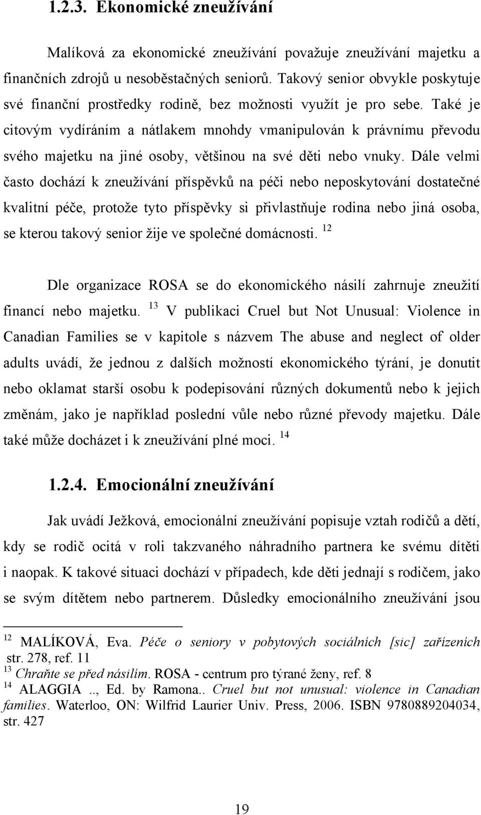 Také je citovým vydíráním a nátlakem mnohdy vmanipulován k právnímu převodu svého majetku na jiné osoby, většinou na své děti nebo vnuky.