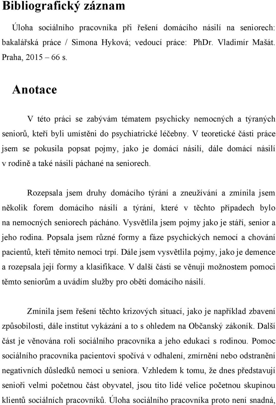 V teoretické části práce jsem se pokusila popsat pojmy, jako je domácí násilí, dále domácí násilí v rodině a také násilí páchané na seniorech.