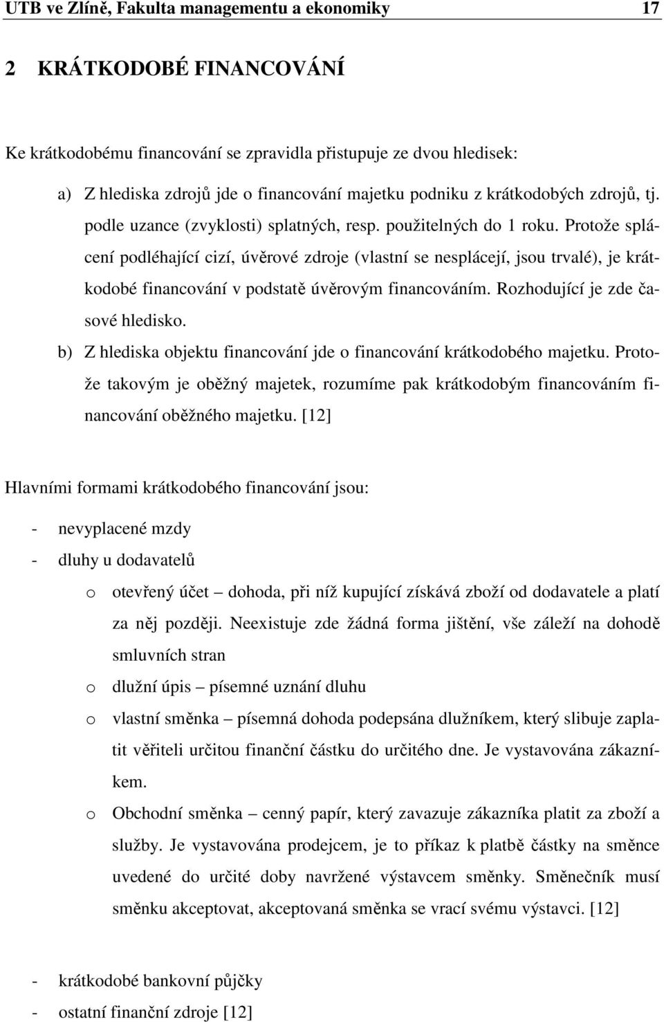 Protože splácení podléhající cizí, úvěrové zdroje (vlastní se nesplácejí, jsou trvalé), je krátkodobé financování v podstatě úvěrovým financováním. Rozhodující je zde časové hledisko.