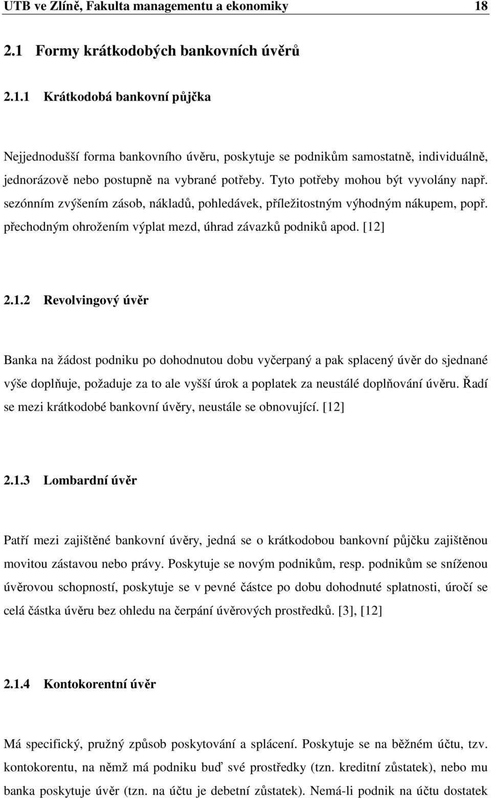 Tyto potřeby mohou být vyvolány např. sezónním zvýšením zásob, nákladů, pohledávek, příležitostným výhodným nákupem, popř. přechodným ohrožením výplat mezd, úhrad závazků podniků apod. [12