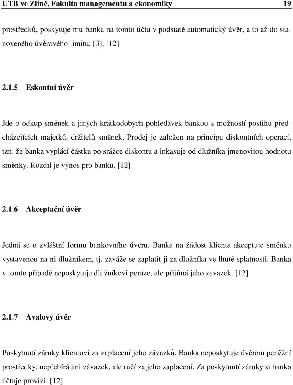 ] 2.1.6 Akceptační úvěr Jedná se o zvláštní formu bankovního úvěru. Banka na žádost klienta akceptuje směnku vystavenou na ni dlužníkem, tj. zaváže se zaplatit ji za dlužníka ve lhůtě splatnosti.