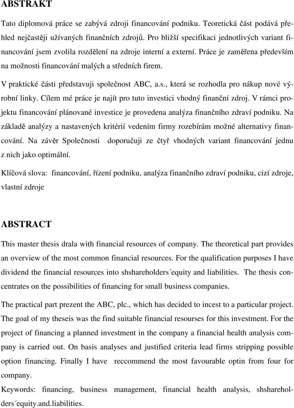 V praktické části představuji společnost ABC, a.s., která se rozhodla pro nákup nové výrobní linky. Cílem mé práce je najít pro tuto investici vhodný finanční zdroj.