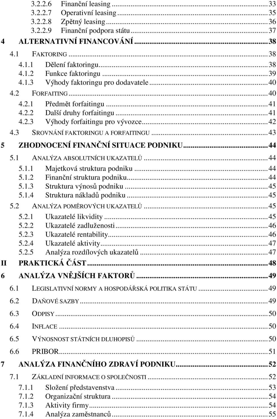 ..42 4.3 SROVNÁNÍ FAKTORINGU A FORFAITINGU...43 5 ZHODNOCENÍ FINANČNÍ SITUACE PODNIKU...44 II 5.1 ANALÝZA ABSOLUTNÍCH UKAZATELŮ...44 5.1.1 Majetková struktura podniku...44 5.1.2 Finanční struktura podniku.