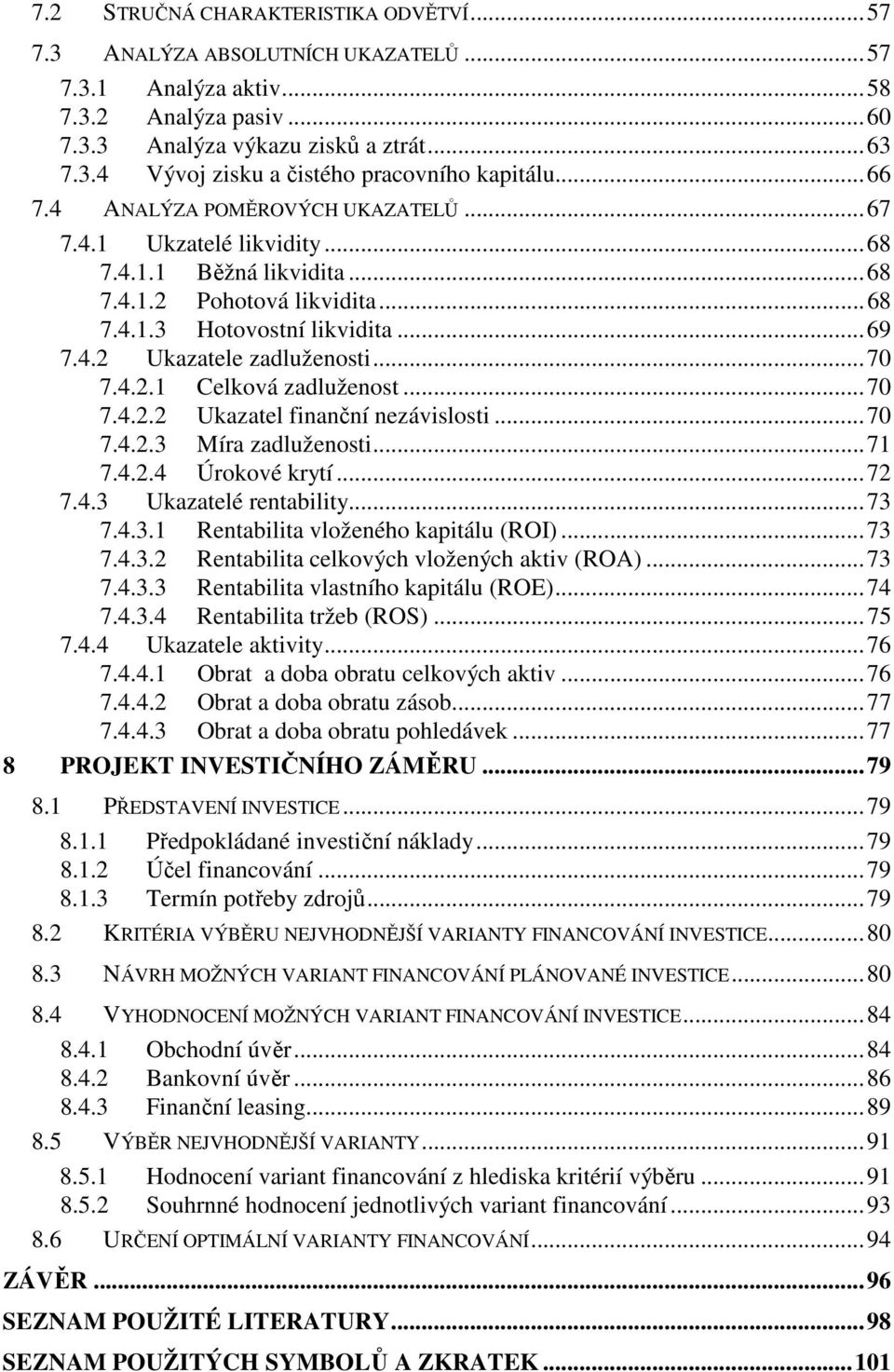 ..70 7.4.2.1 Celková zadluženost...70 7.4.2.2 Ukazatel finanční nezávislosti...70 7.4.2.3 Míra zadluženosti...71 7.4.2.4 Úrokové krytí...72 7.4.3 Ukazatelé rentability...73 7.4.3.1 Rentabilita vloženého kapitálu (ROI).