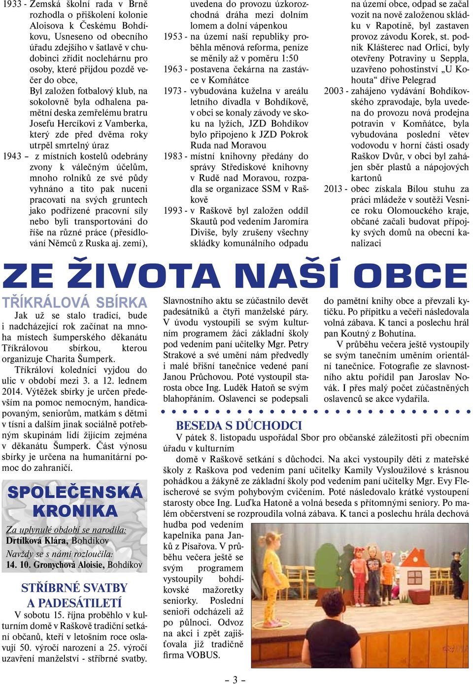 kostelů odebrány zvony k válečným účelům, mnoho rolníků ze své půdy vyhnáno a tito pak nuceni pracovati na svých gruntech jako podřízené pracovní síly nebo byli transportováni do říše na různé práce