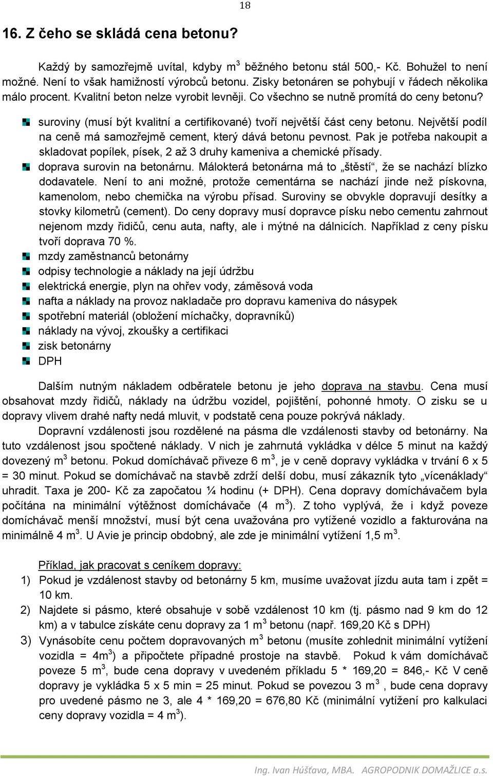 suroviny (musí být kvalitní a certifikované) tvoří největší část ceny betonu. Největší podíl na ceně má samozřejmě cement, který dává betonu pevnost.