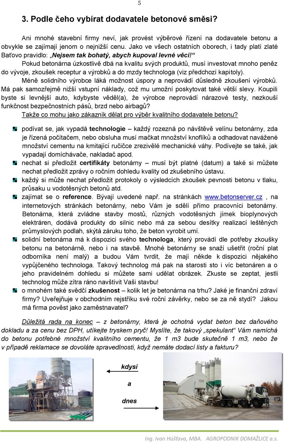 Pokud betonárna úzkostlivě dbá na kvalitu svých produktů, musí investovat mnoho peněz do vývoje, zkoušek receptur a výrobků a do mzdy technologa (viz předchozí kapitoly).