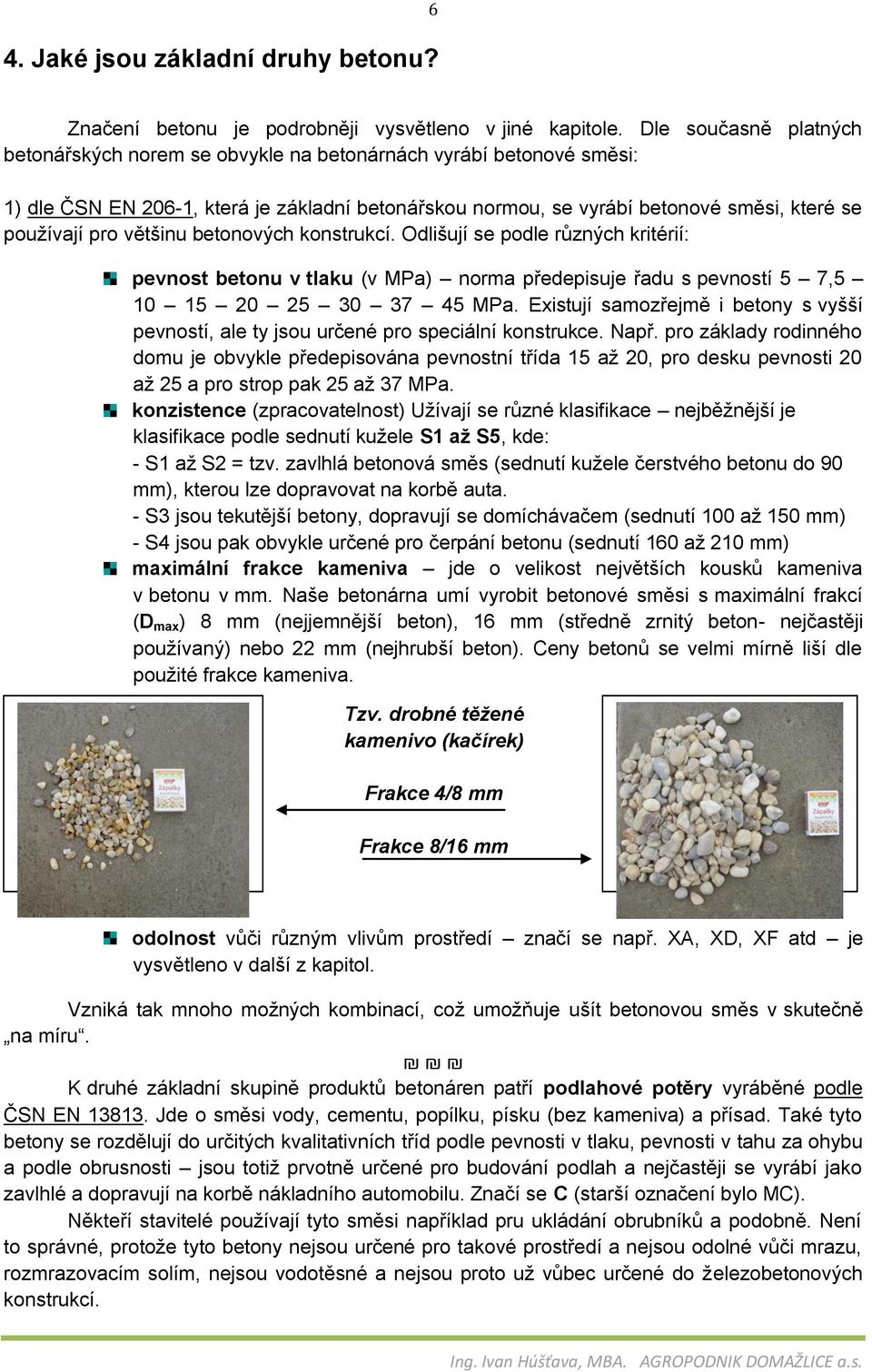 většinu betonových konstrukcí. Odlišují se podle různých kritérií: pevnost betonu v tlaku (v MPa) norma předepisuje řadu s pevností 5 7,5 10 15 20 25 30 37 45 MPa.