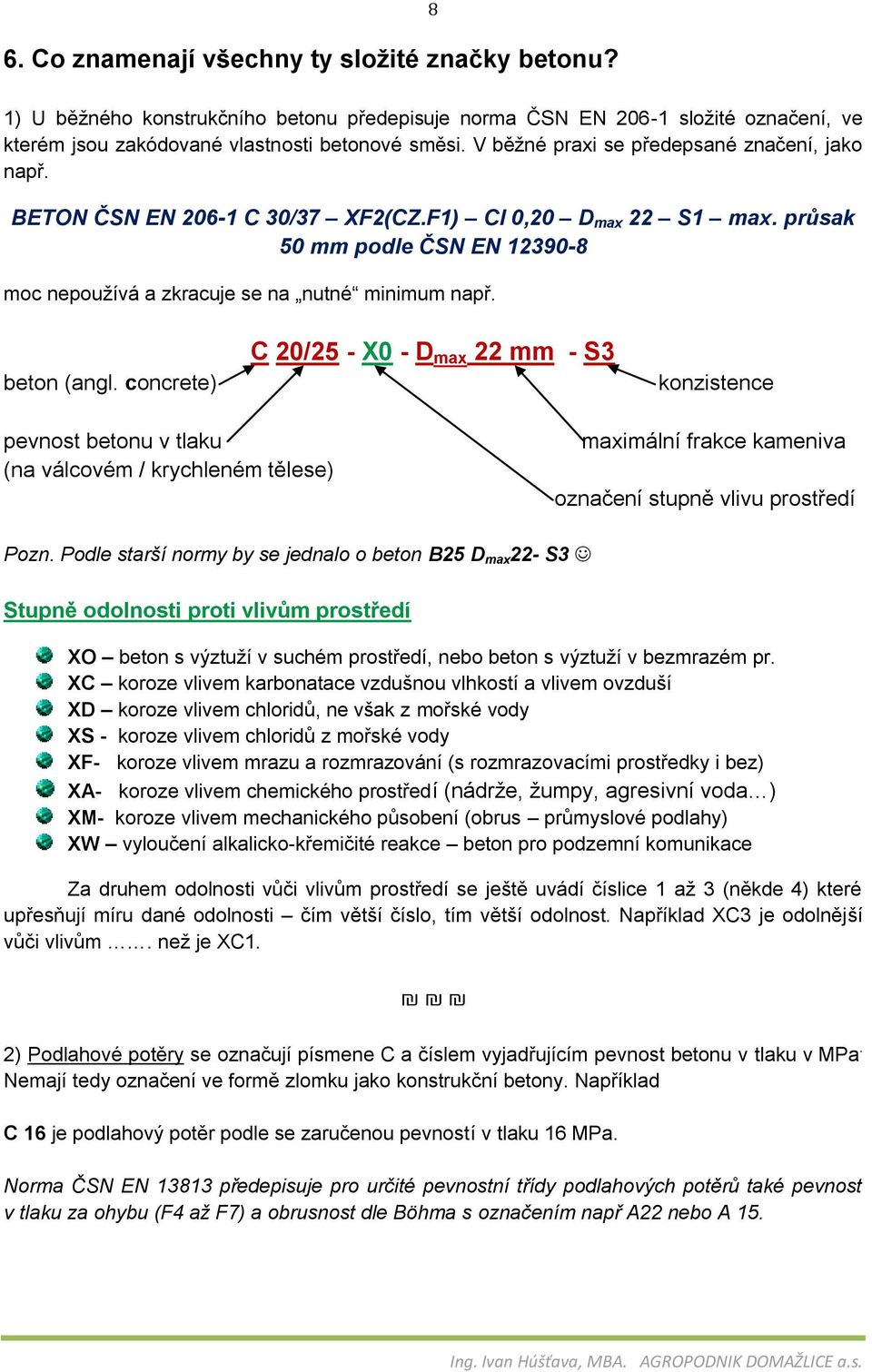 beton (angl. concrete) C 20/25 - X0 - D max 22 mm - S3 konzistence pevnost betonu v tlaku (na válcovém / krychleném tělese) maximální frakce kameniva označení stupně vlivu prostředí Pozn.