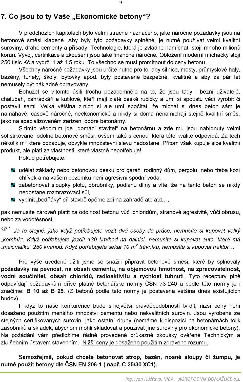 Vývoj, certifikace a zkoušení jsou také finančně náročné. Obložení moderní míchačky stojí 250 tisíc Kč a vydrží 1 až 1,5 roku. To všechno se musí promítnout do ceny betonu.