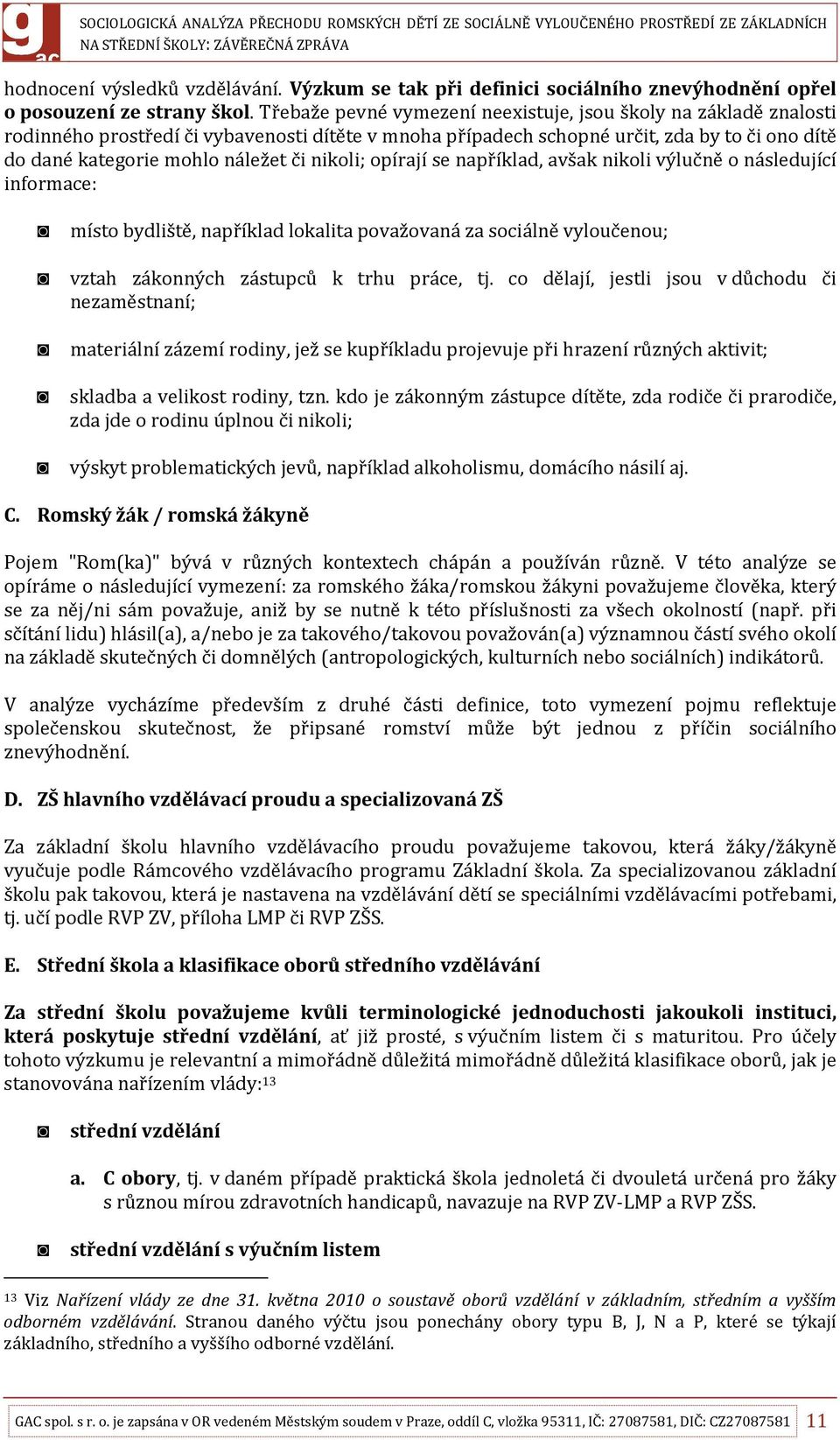 nikoli; opírají se například, avšak nikoli výlučně o následující informace: místo bydliště, například lokalita považovaná za sociálně vyloučenou; vztah zákonných zástupců k trhu práce, tj.