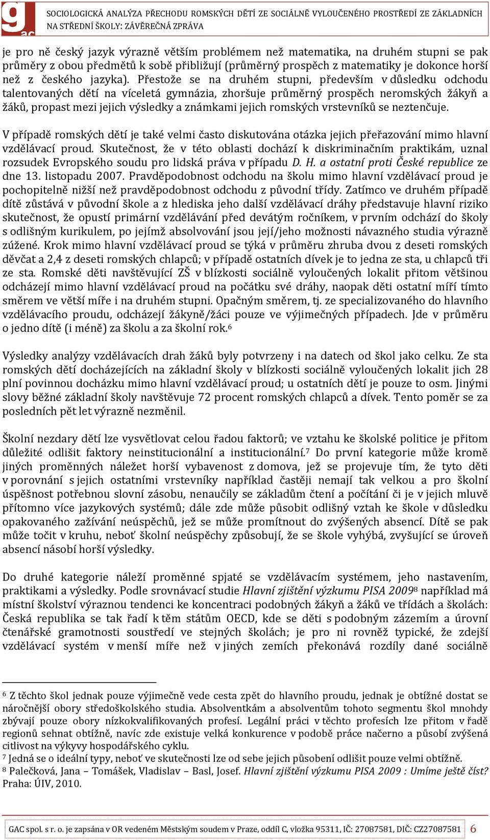 romských vrstevníků se neztenčuje. V případě romských dětí je také velmi často diskutována otázka jejich přeřazování mimo hlavní vzdělávací proud.