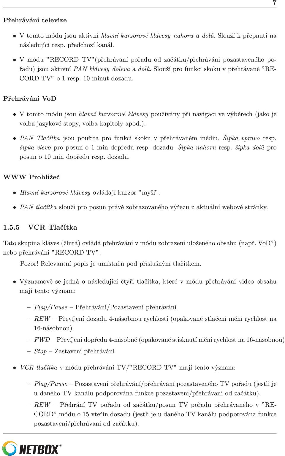 Přehrávání VoD V tomto módu jsou hlavní kurzorové klávesy používány při navigaci ve výběrech (jako je volba jazykové stopy, volba kapitoly apod.).