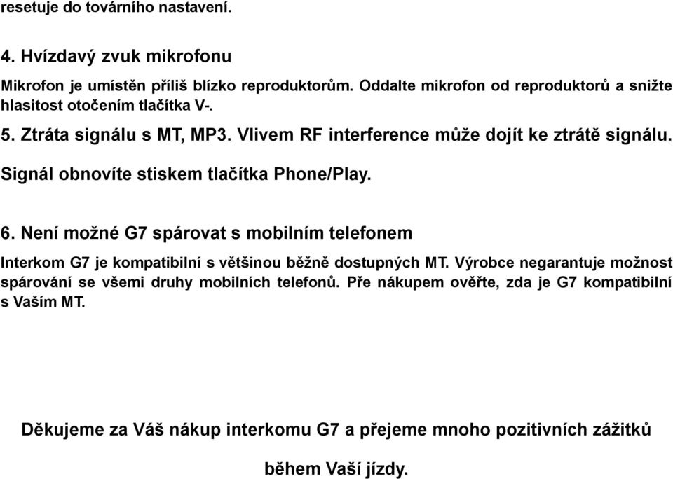 Signál obnovíte stiskem tlačítka Phone/Play. 6. Není možné G7 spárovat s mobilním telefonem Interkom G7 je kompatibilní s většinou běžně dostupných MT.